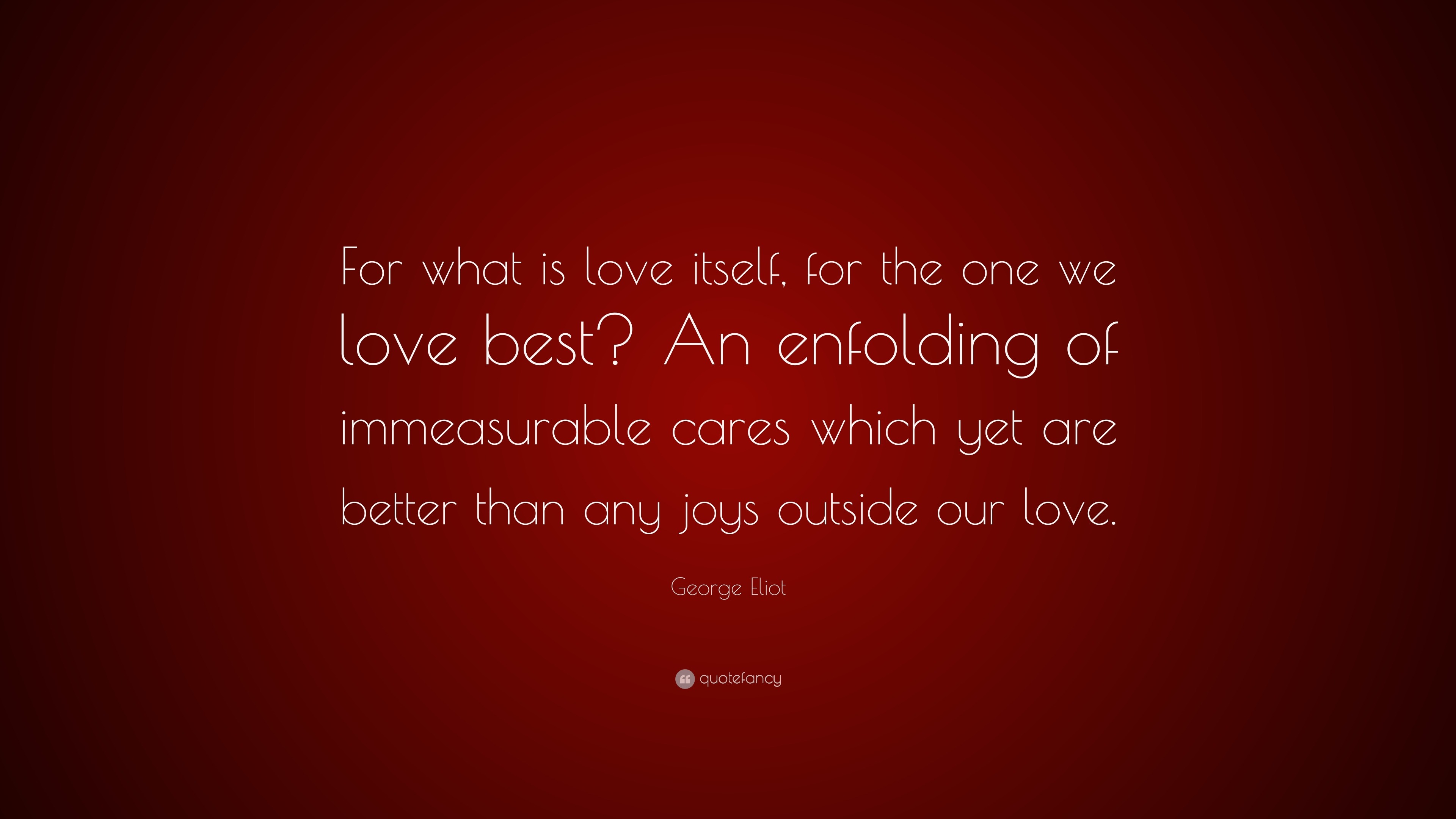 George Eliot Quote: “For what is love itself, for the one we love best ...