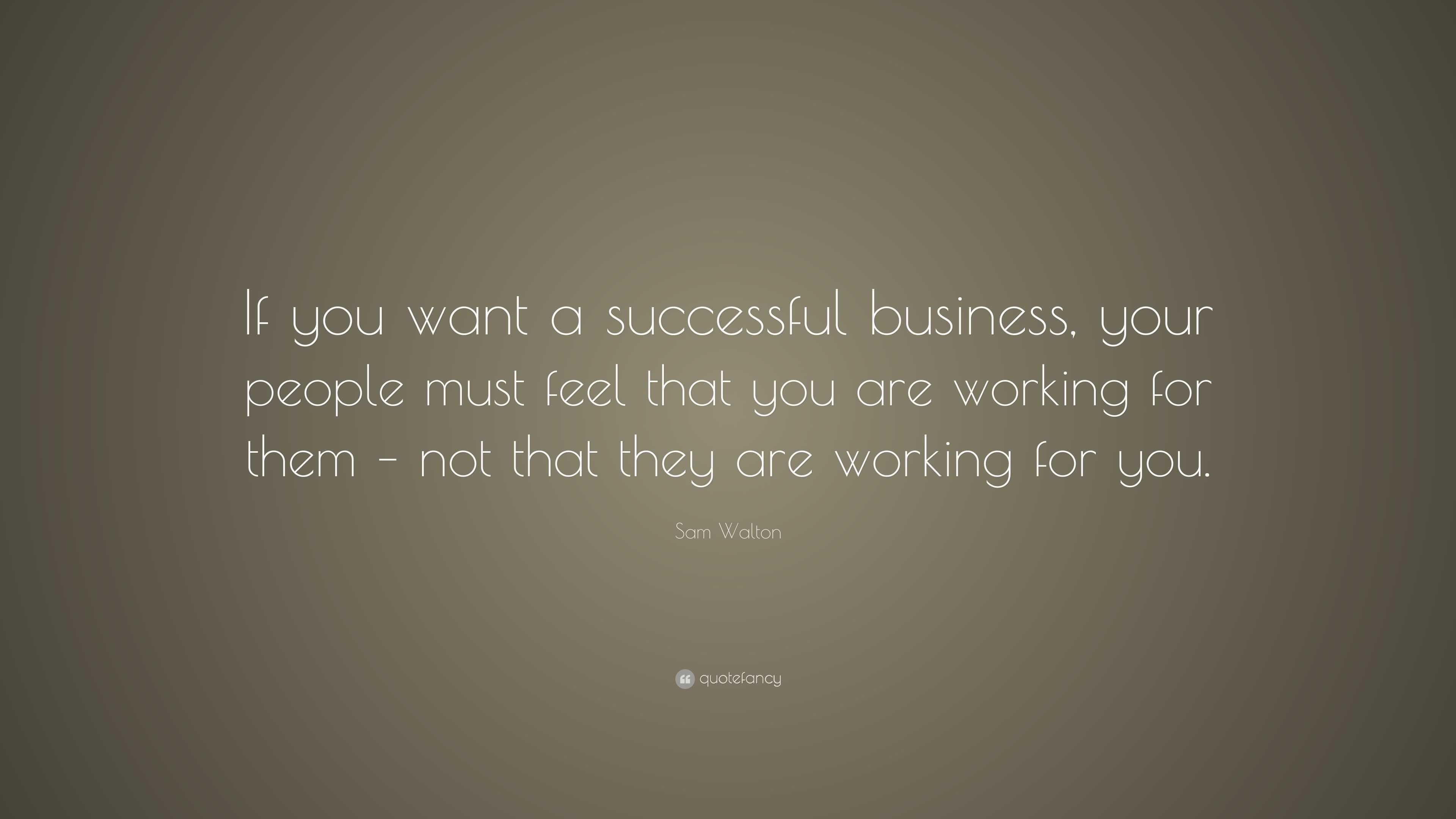 Sam Walton Quote: “If you want a successful business, your people must ...