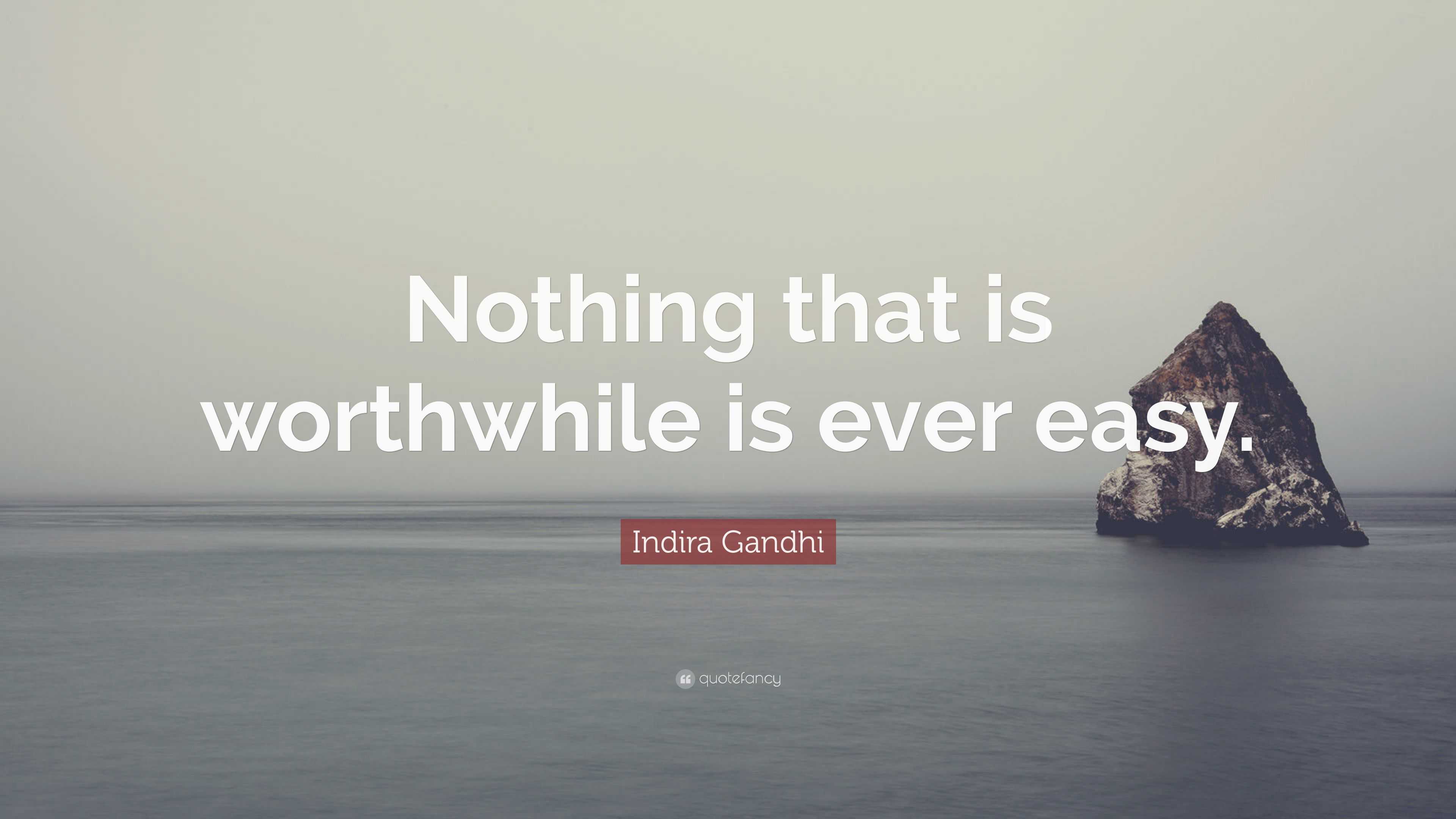 Indira Gandhi Quote “Nothing that is worthwhile is ever easy.”