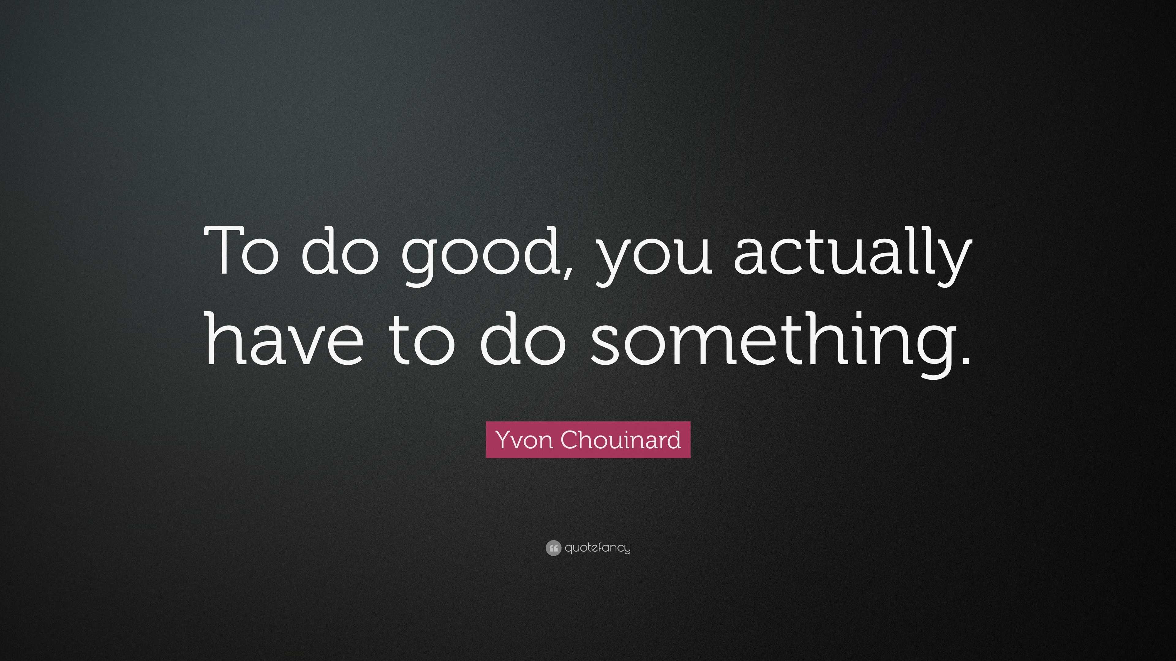 Yvon Chouinard Quote: “To do good, you actually have to do something.”