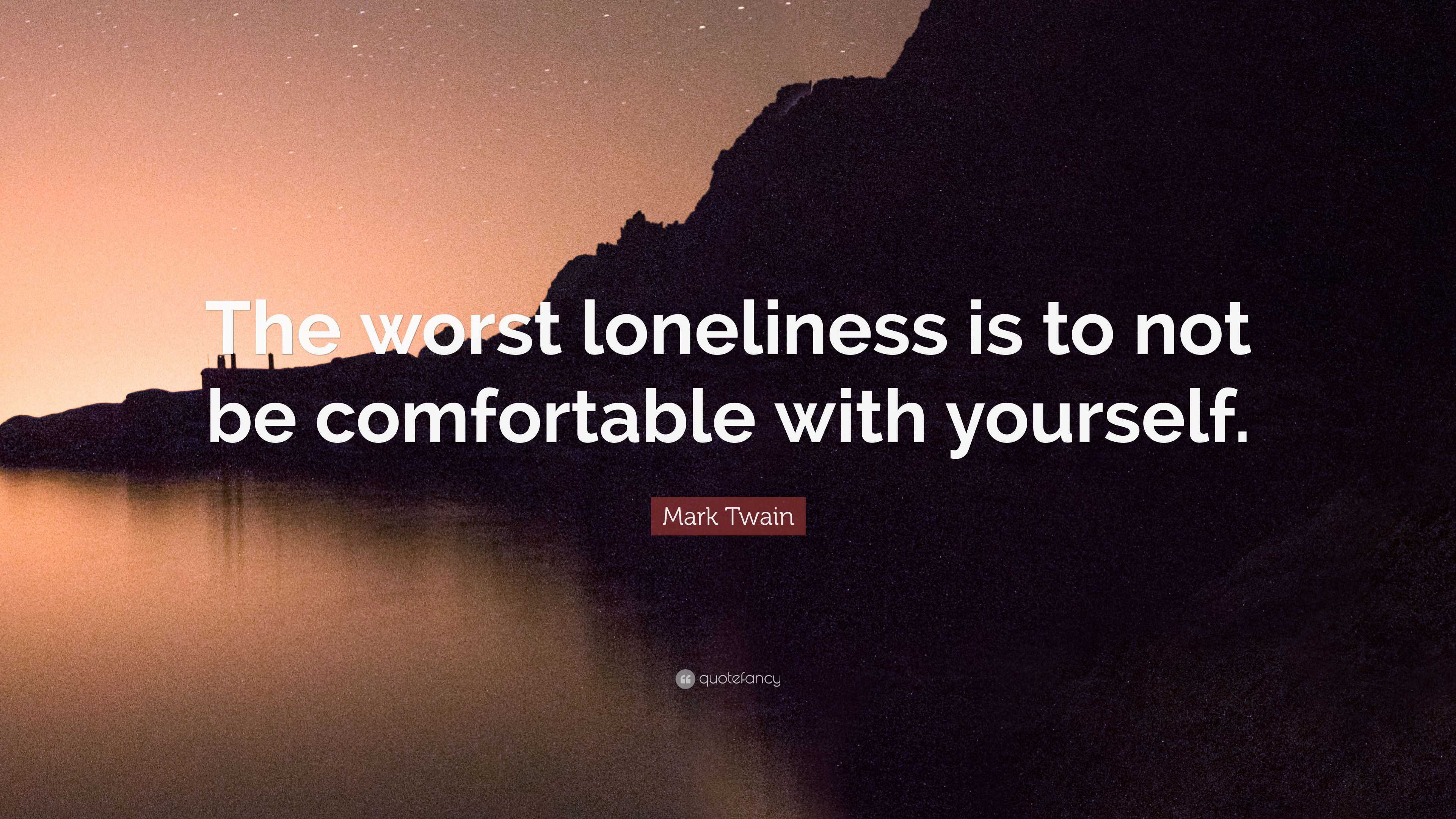 Mark Twain Quote: “The worst loneliness is to not be comfortable with ...