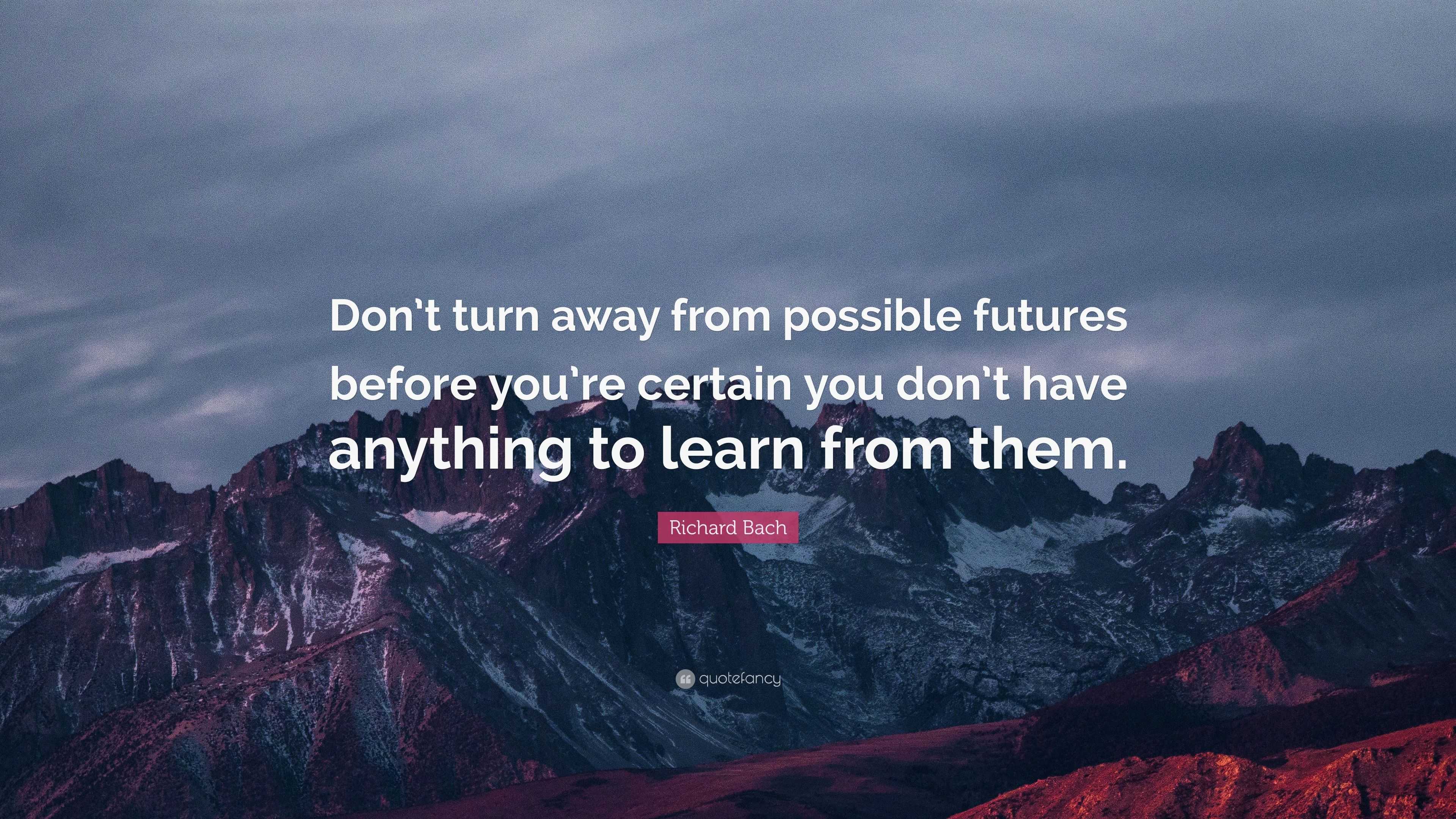 Richard Bach Quote: “Don’t turn away from possible futures before you ...