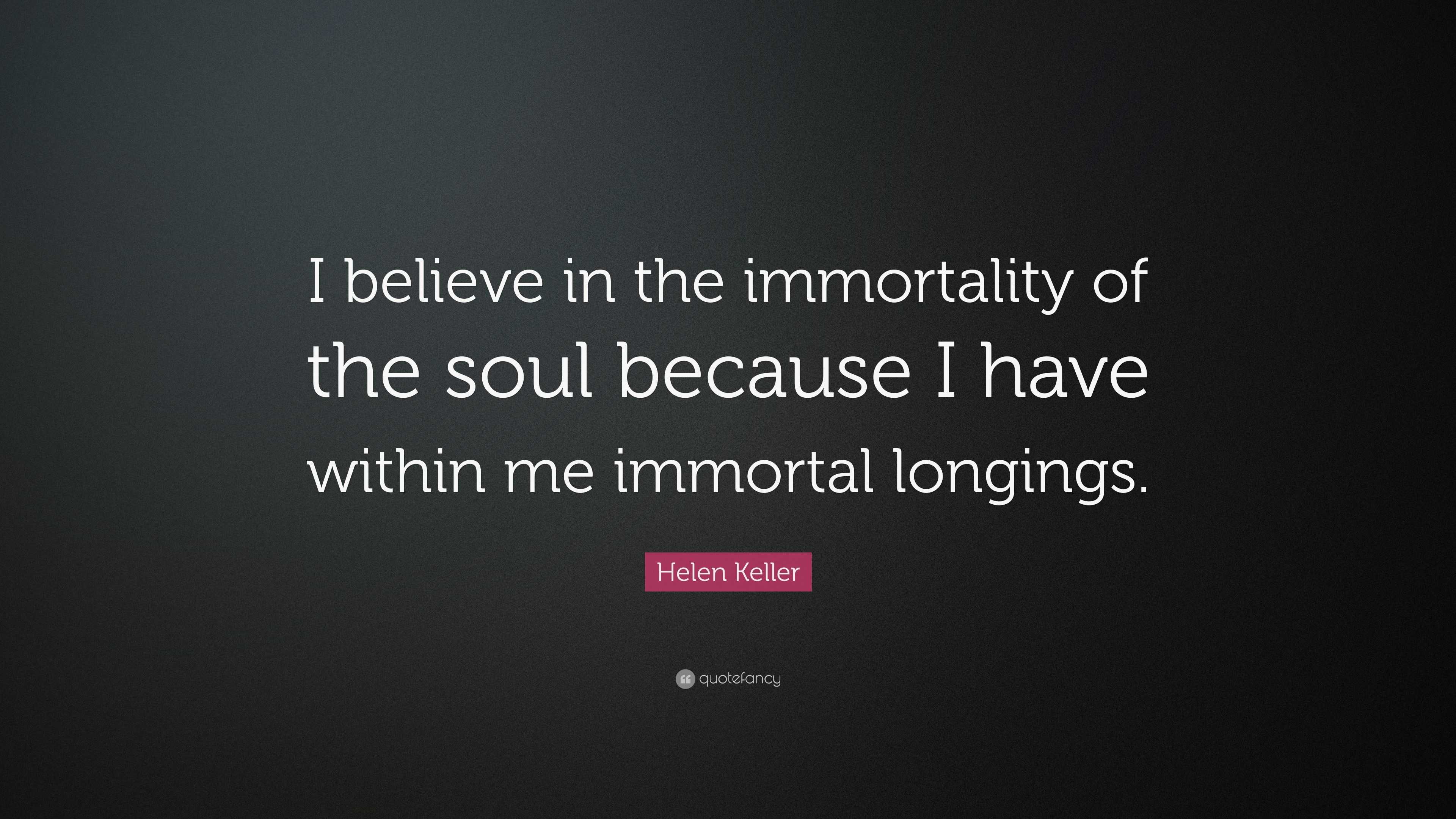 Helen Keller Quote: “I believe in the immortality of the soul because I ...