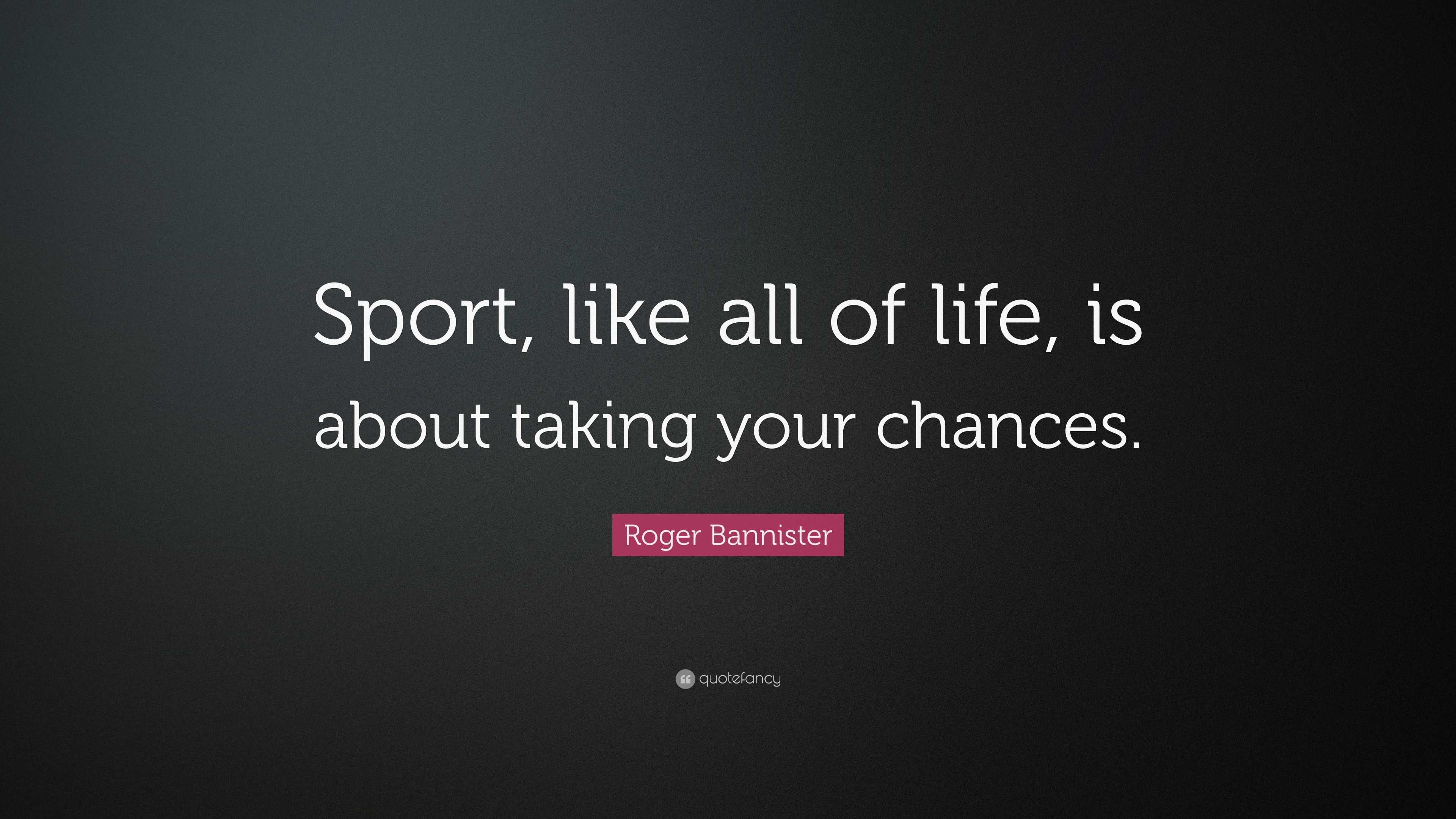 Roger Bannister Quote: “Sport, like all of life, is about taking your ...