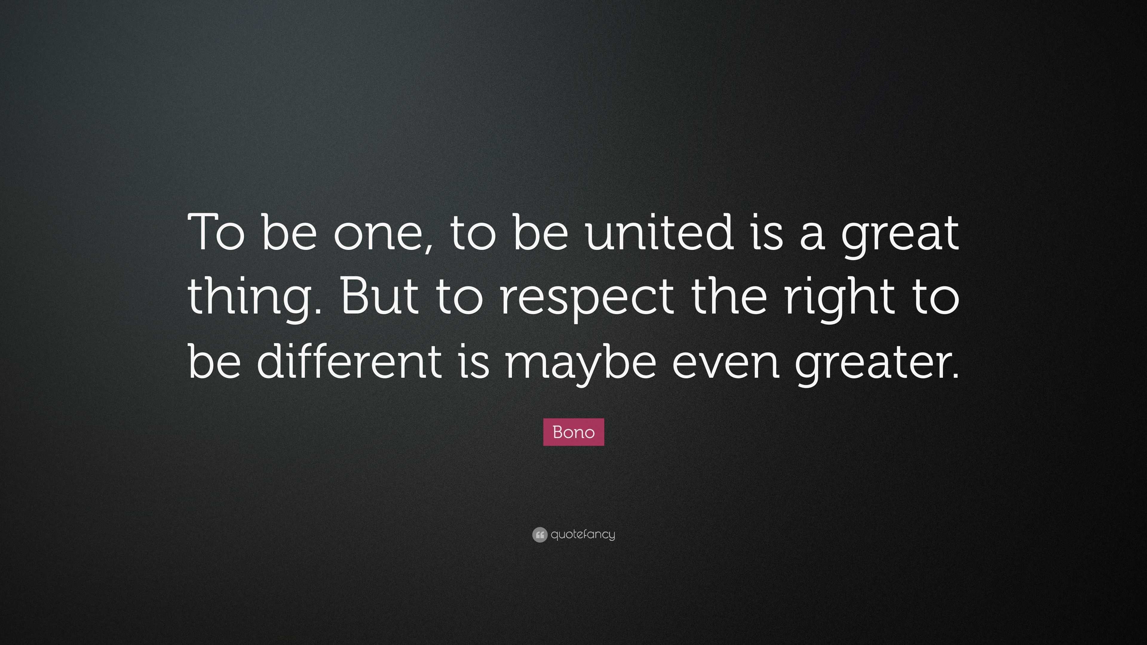 Bono Quote To Be One To Be United Is A Great Thing But To Respect The Right To Be Different Is Maybe Even Greater 12 Wallpapers Quotefancy