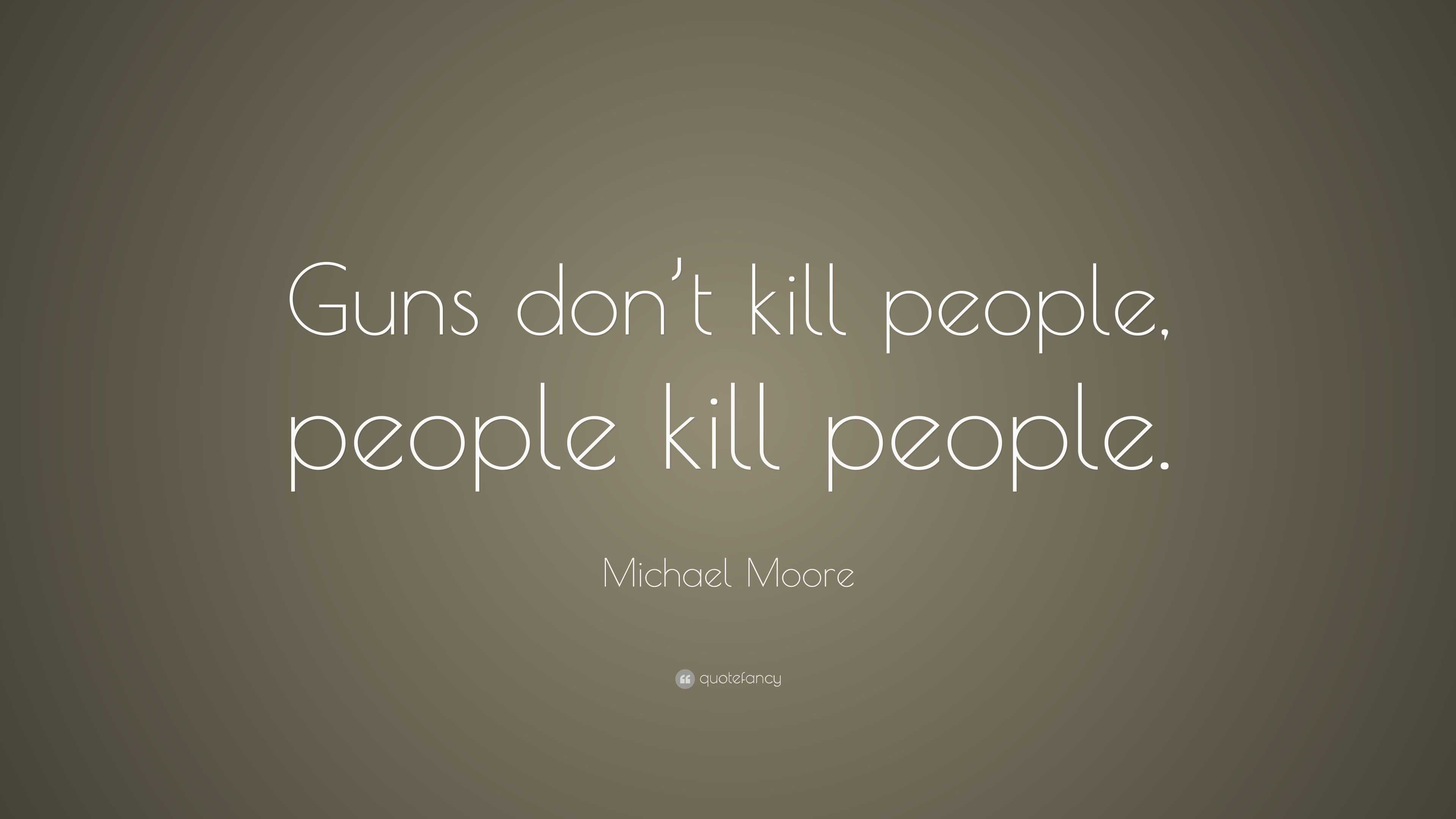 Michael Moore Quote: “Guns don’t kill people, people kill people.”