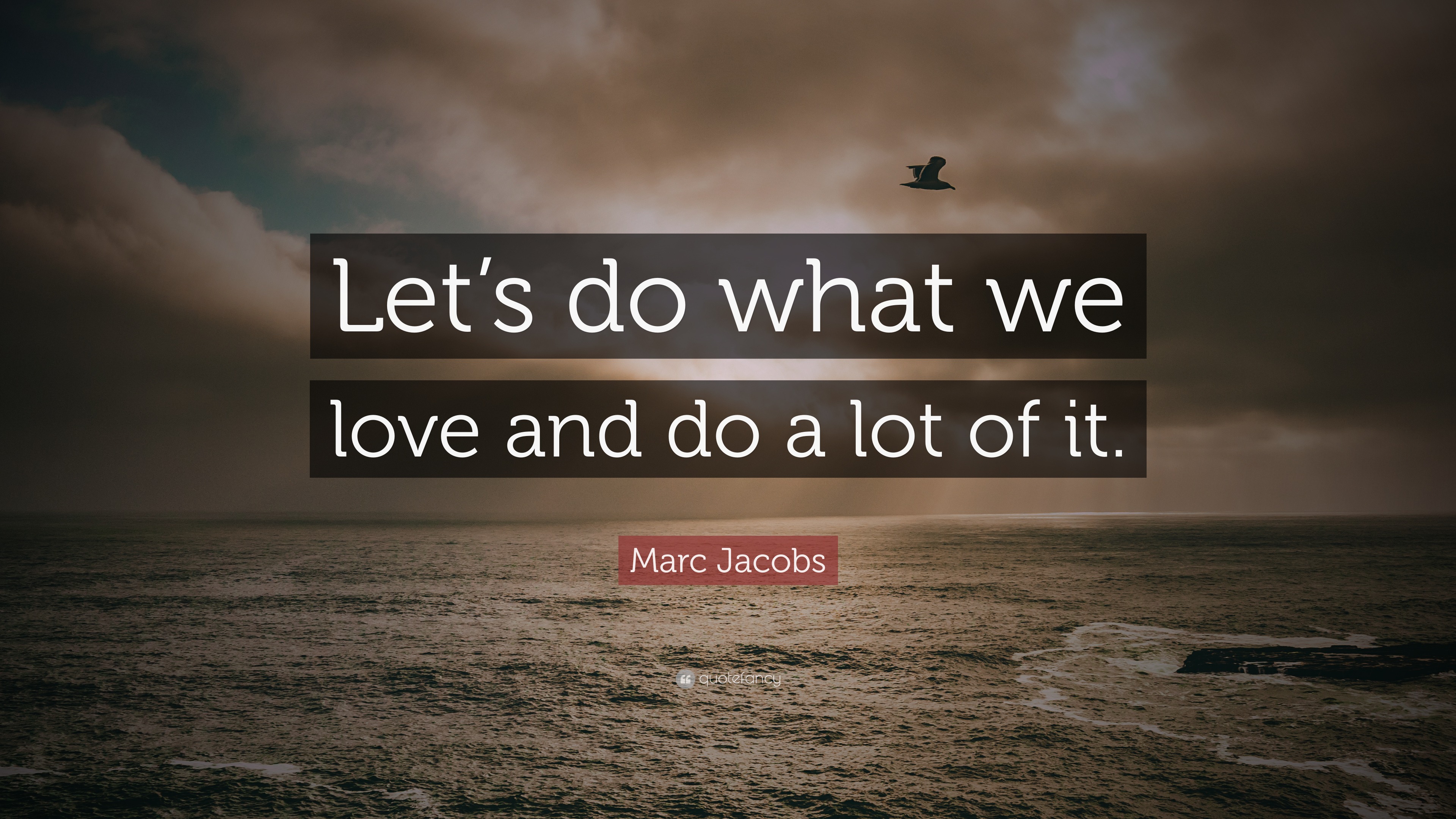 Marc Jacobs Quote: “Let's do what we love and do a lot of it.”