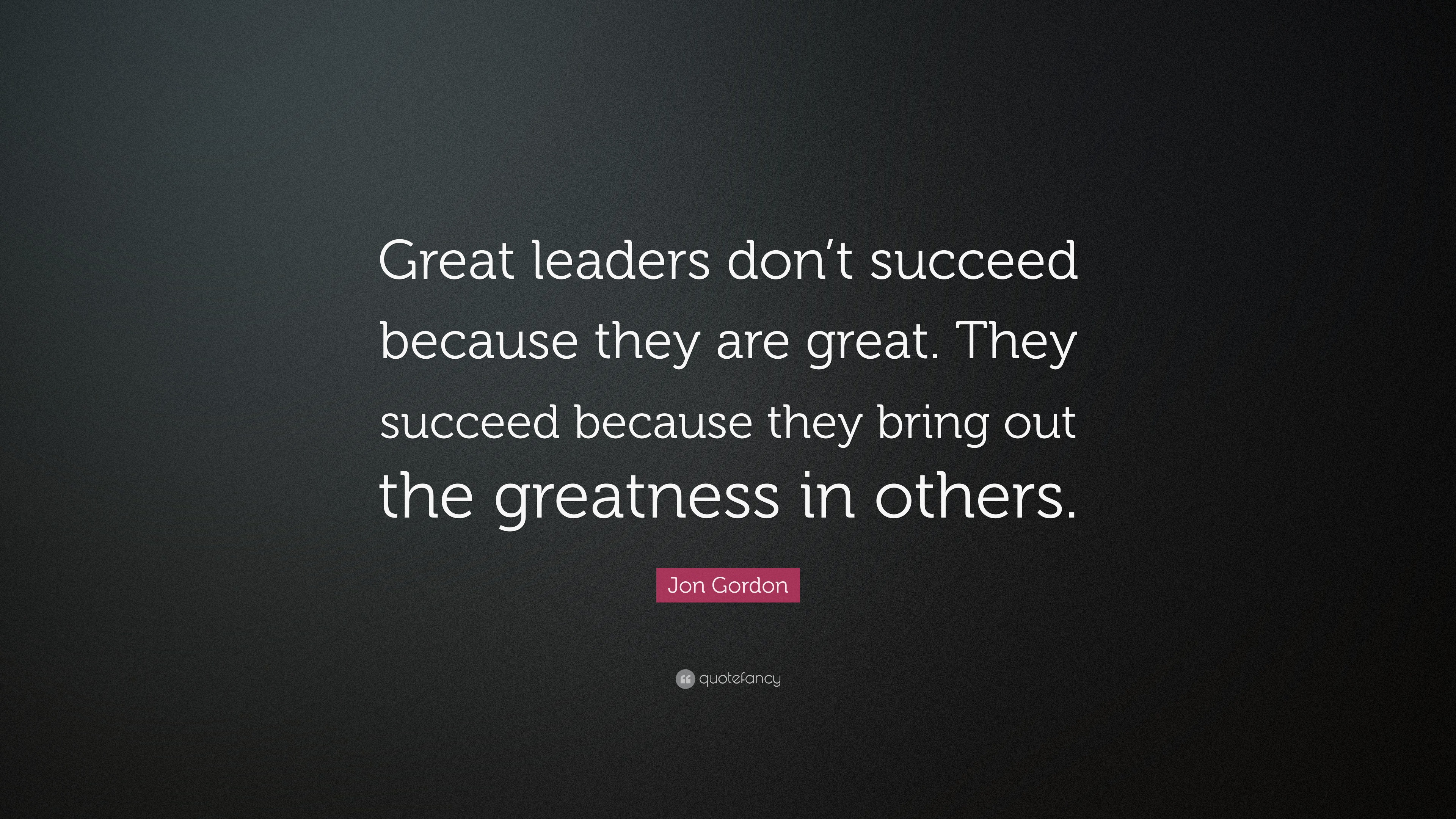 Jon Gordon Quote “great Leaders Dont Succeed Because They Are Great They Succeed Because They 