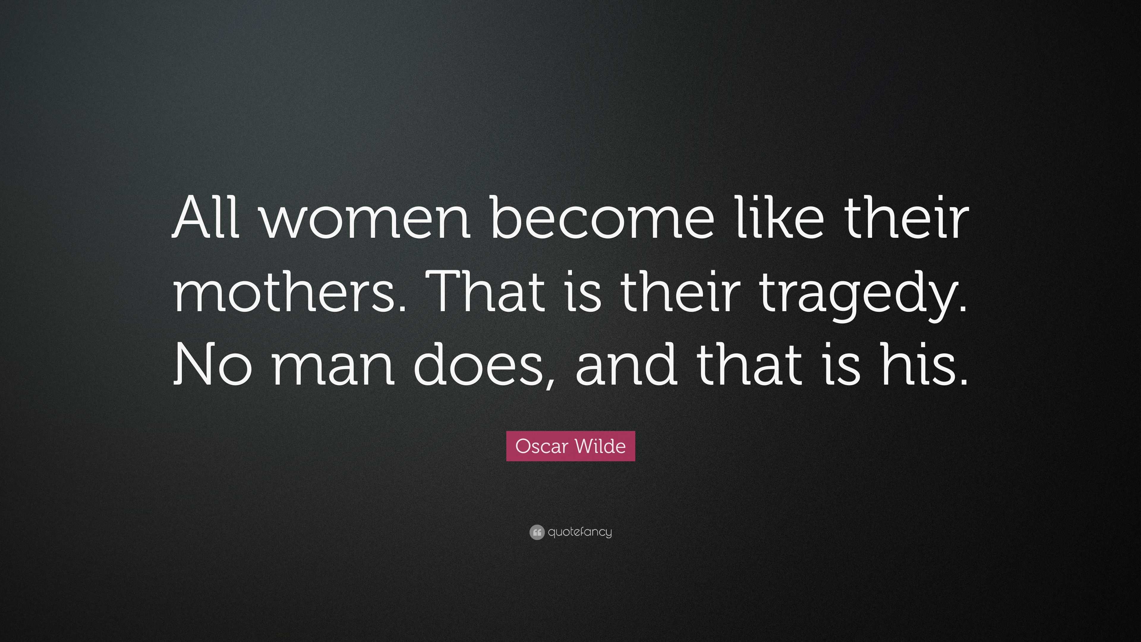 Oscar Wilde Quote: “All women become like their mothers. That is their ...