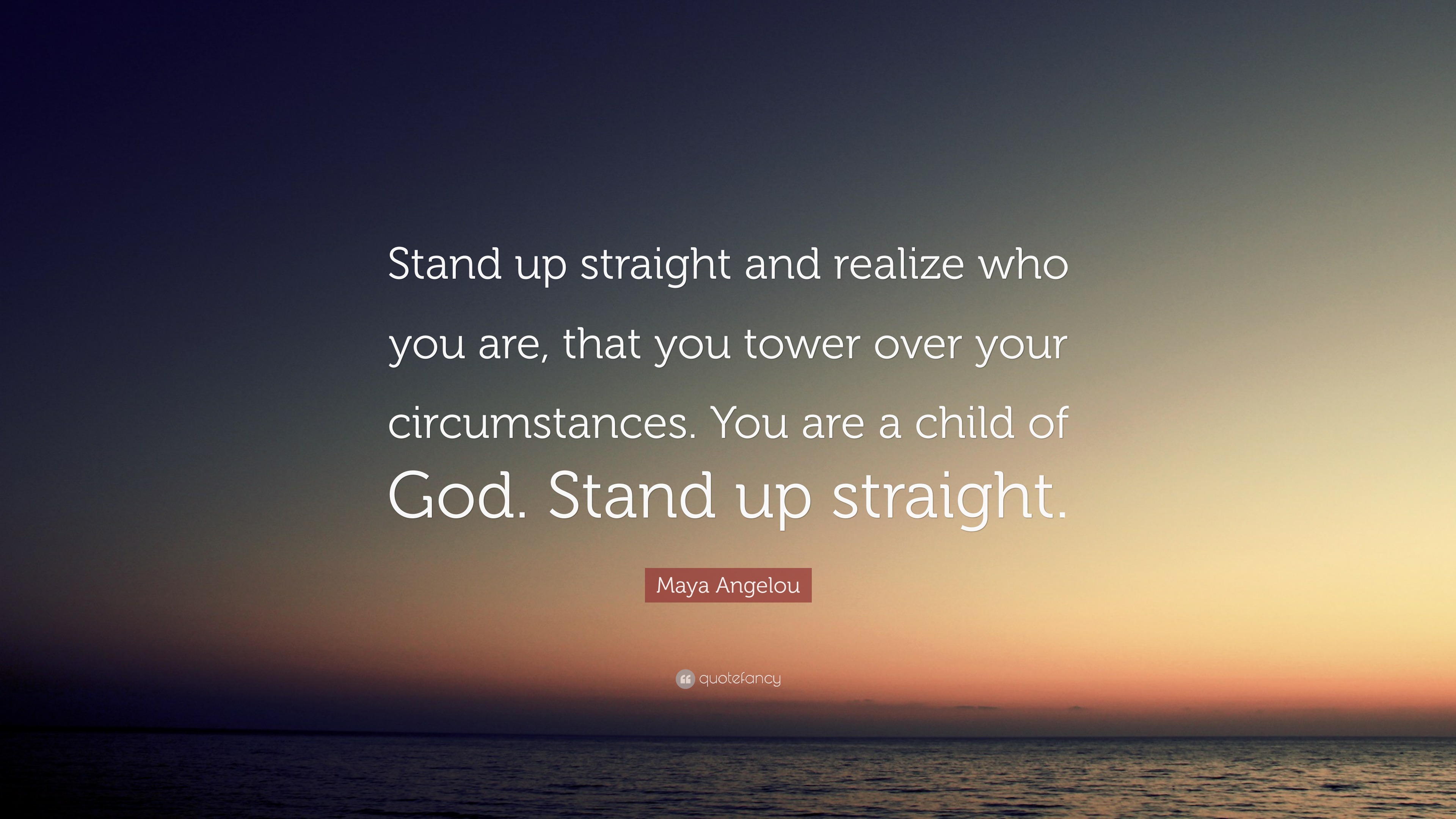 Maya Angelou Quote “Stand up straight and realize who you are, that