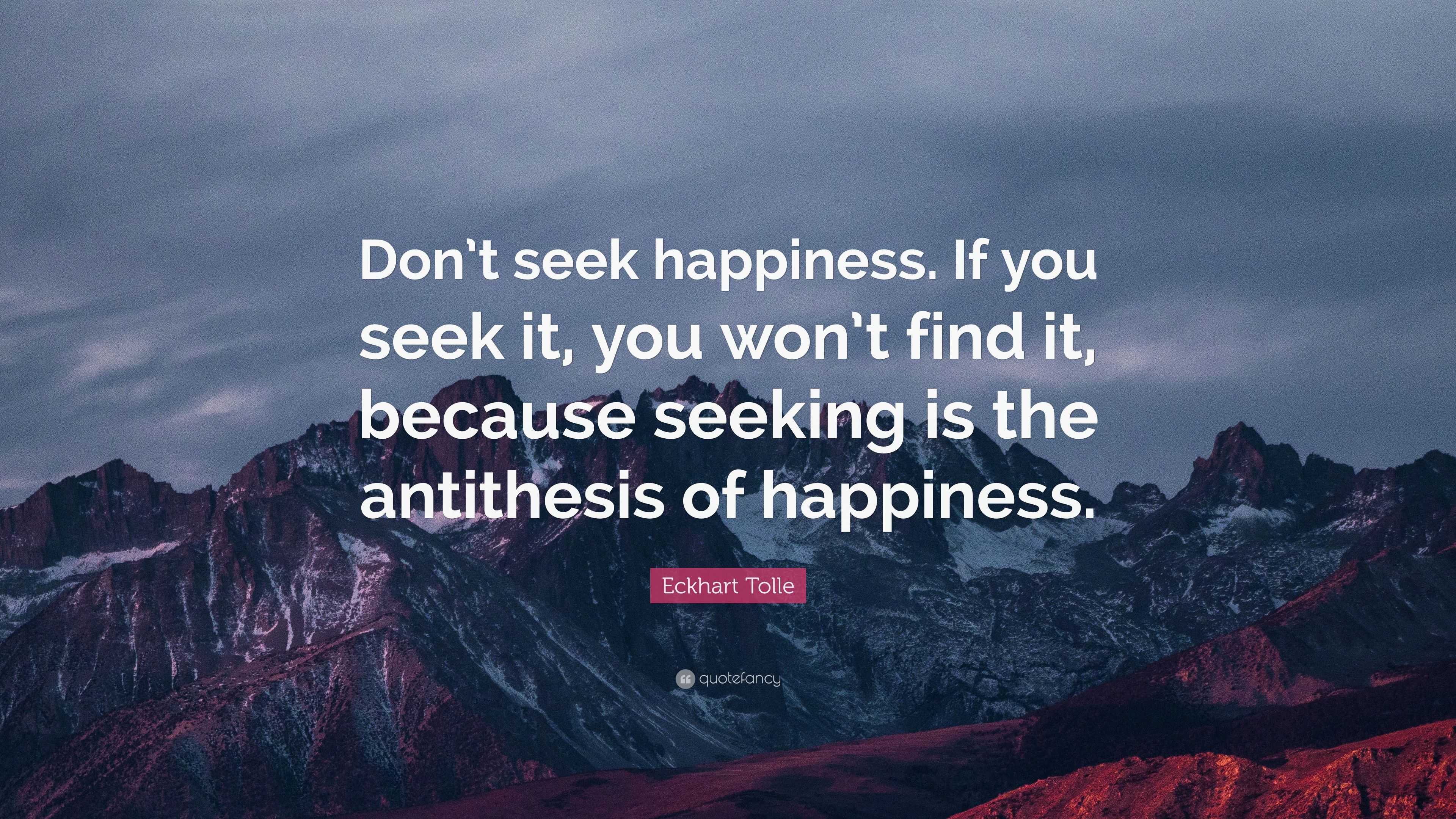 Eckhart Tolle Quote: “Don’t seek happiness. If you seek it, you won’t ...