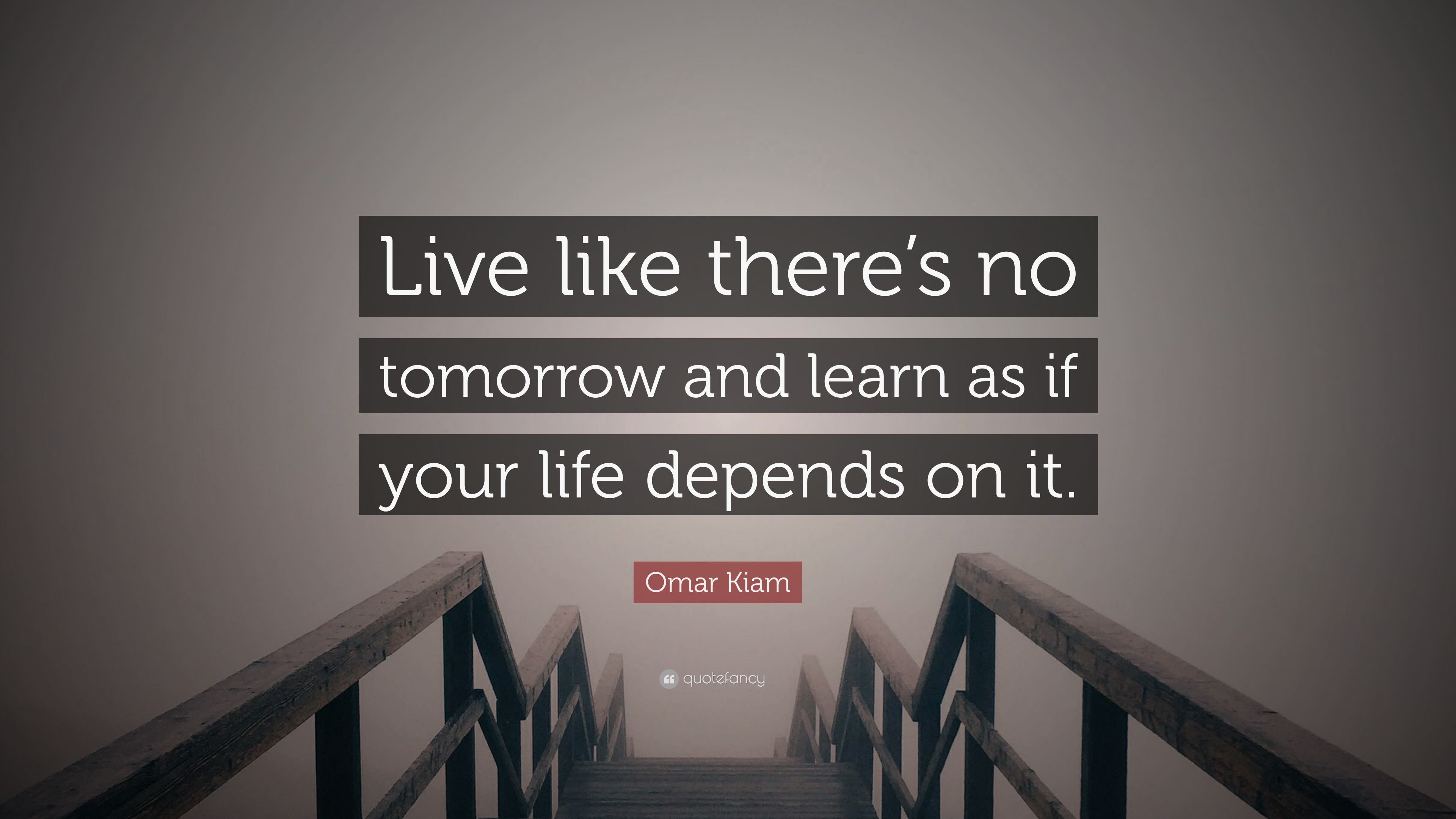 Omar Kiam Quote “Live like there s no tomorrow and learn as if your life