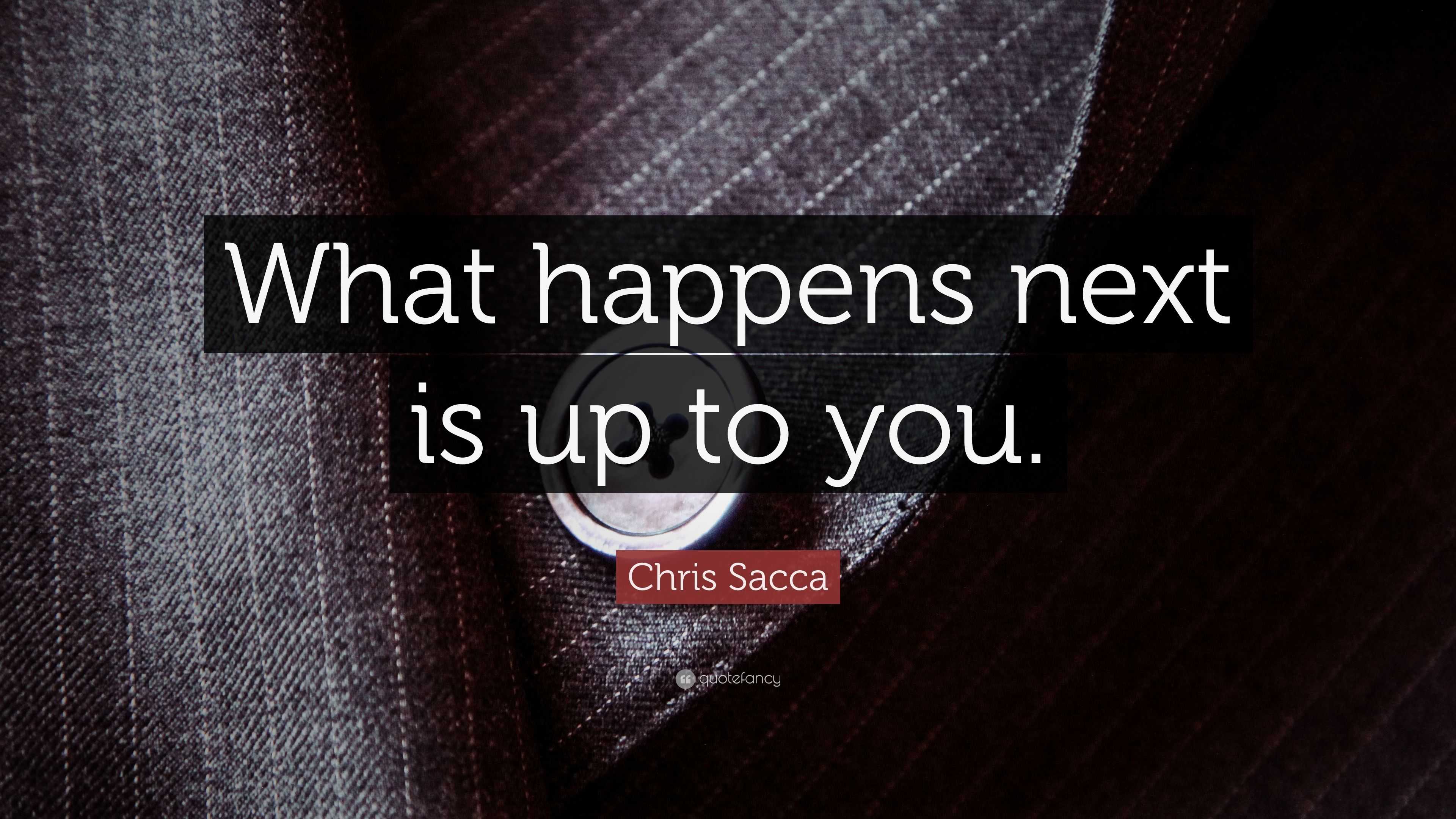 Chris Sacca Quote: “What happens next is up to you.”