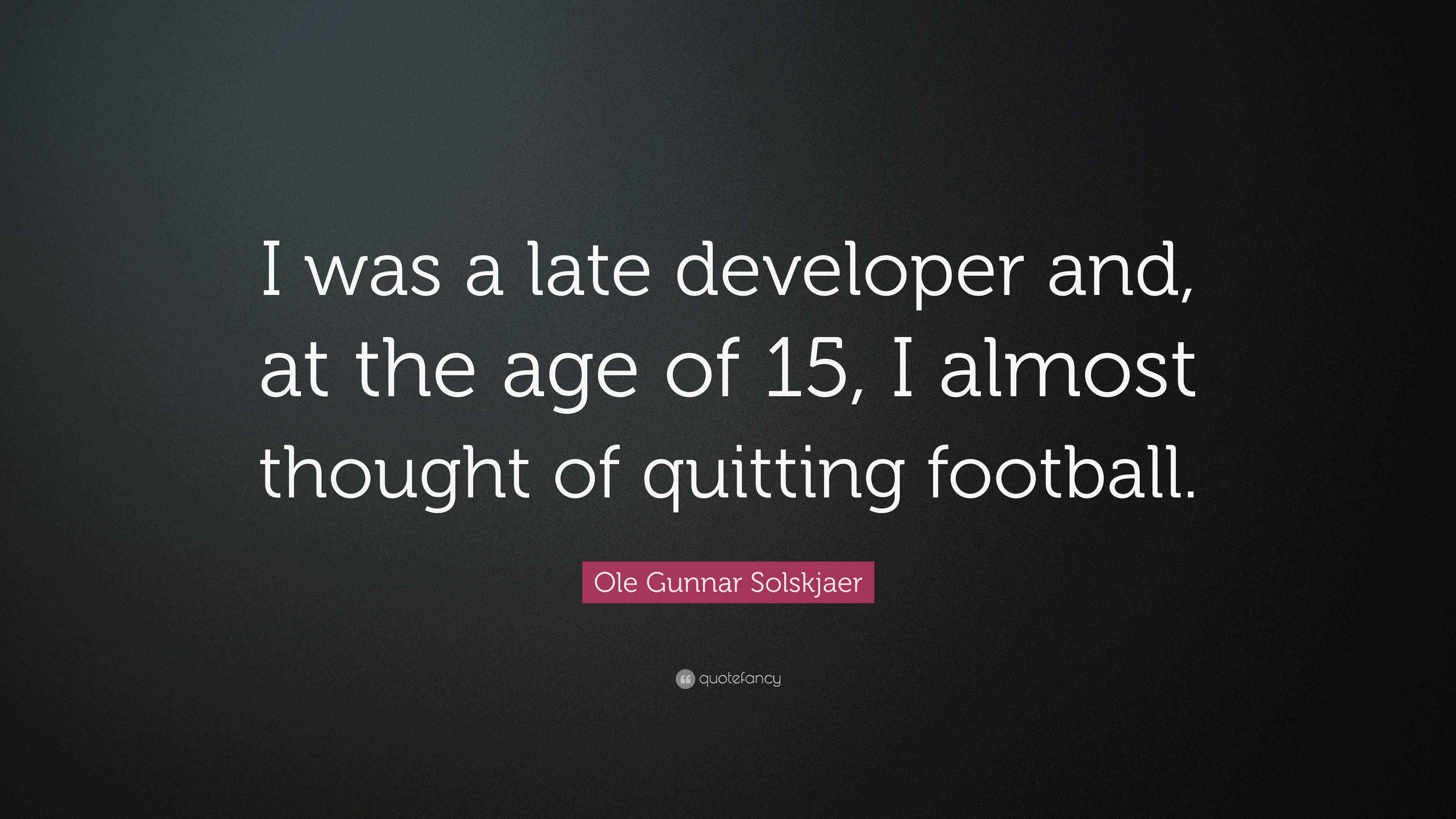 Ole Gunnar Solskjaer Quote “I was a late developer and, at the age of