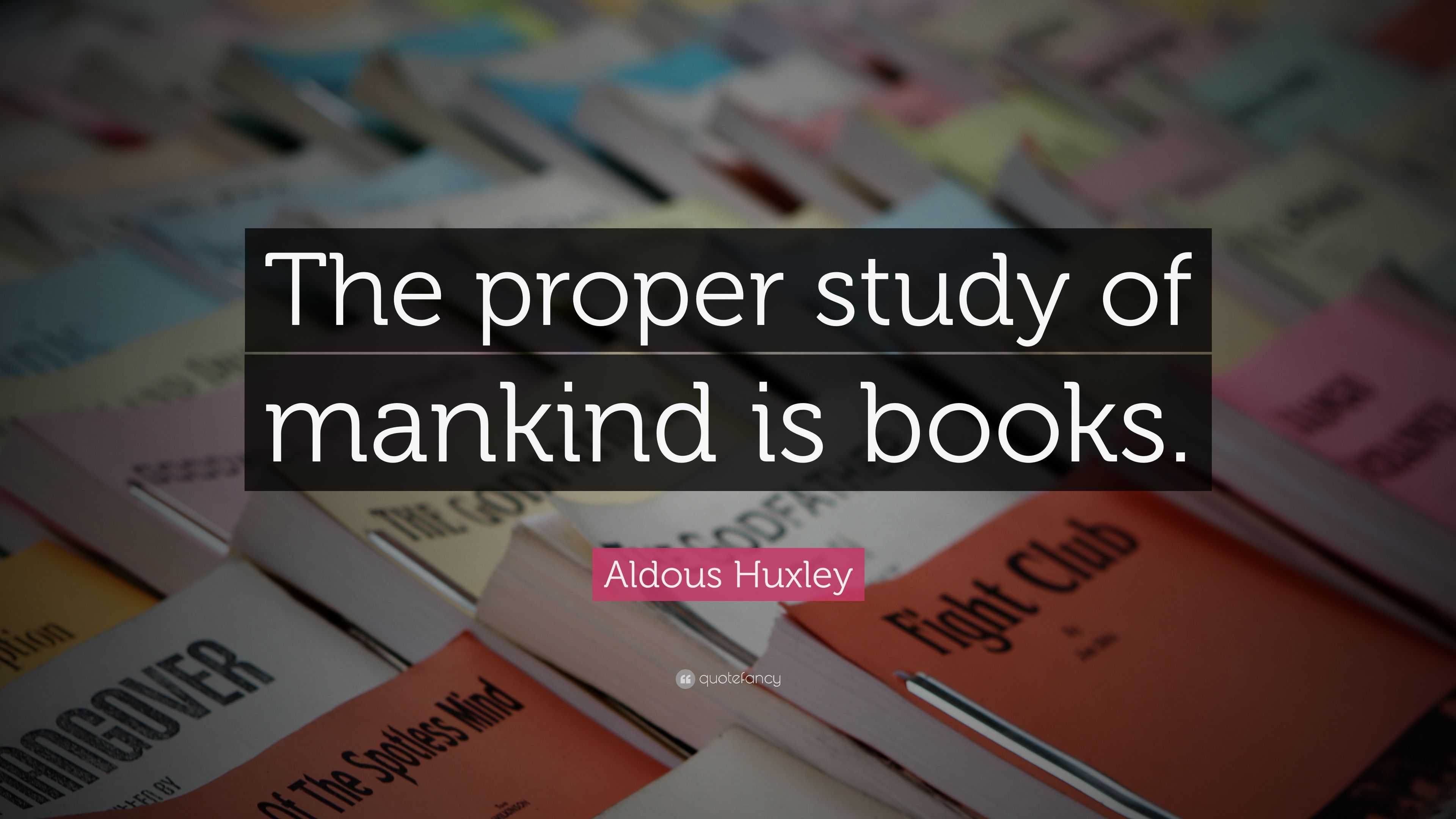 Aldous Huxley Quote: “The proper study of mankind is books.”