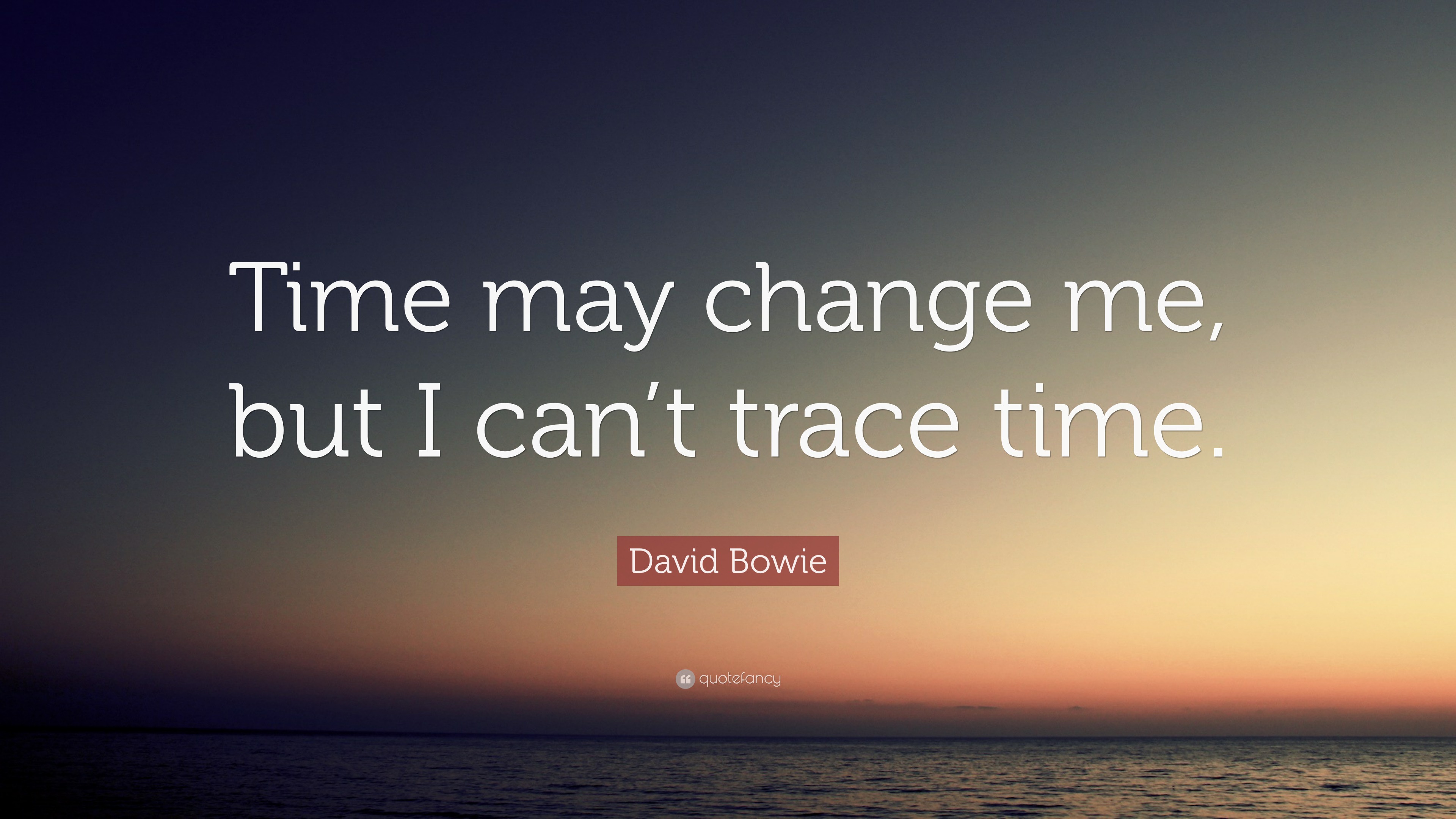 David Bowie Quote: “Time may me, but I
