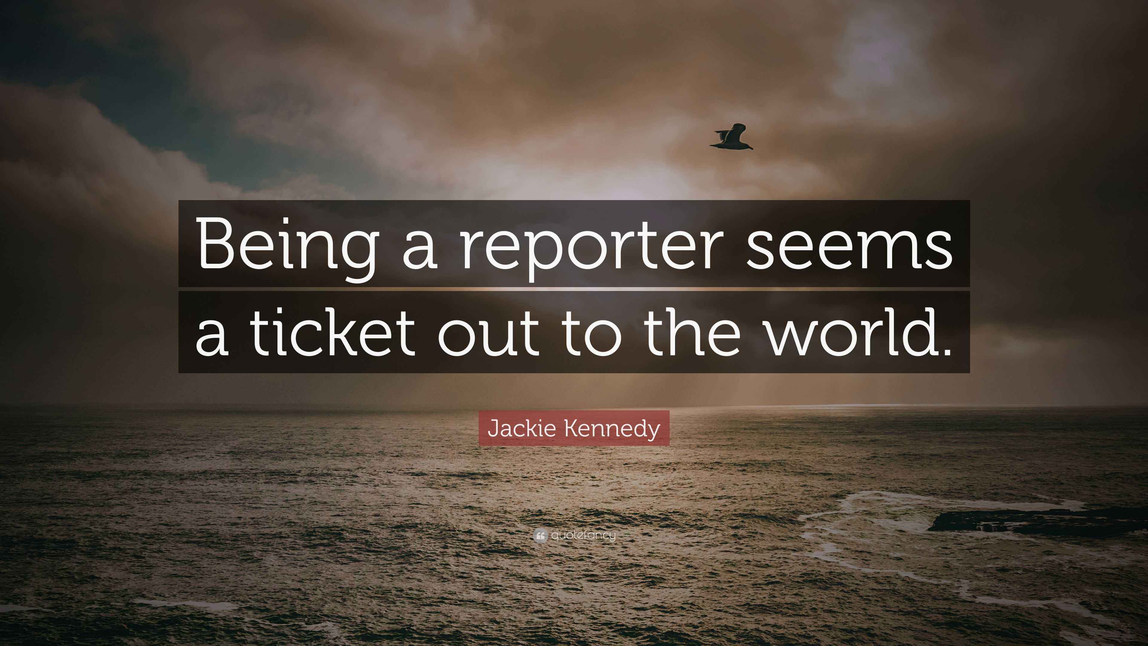 Jackie Kennedy Quote: “Being a reporter seems a ticket out to the world.”