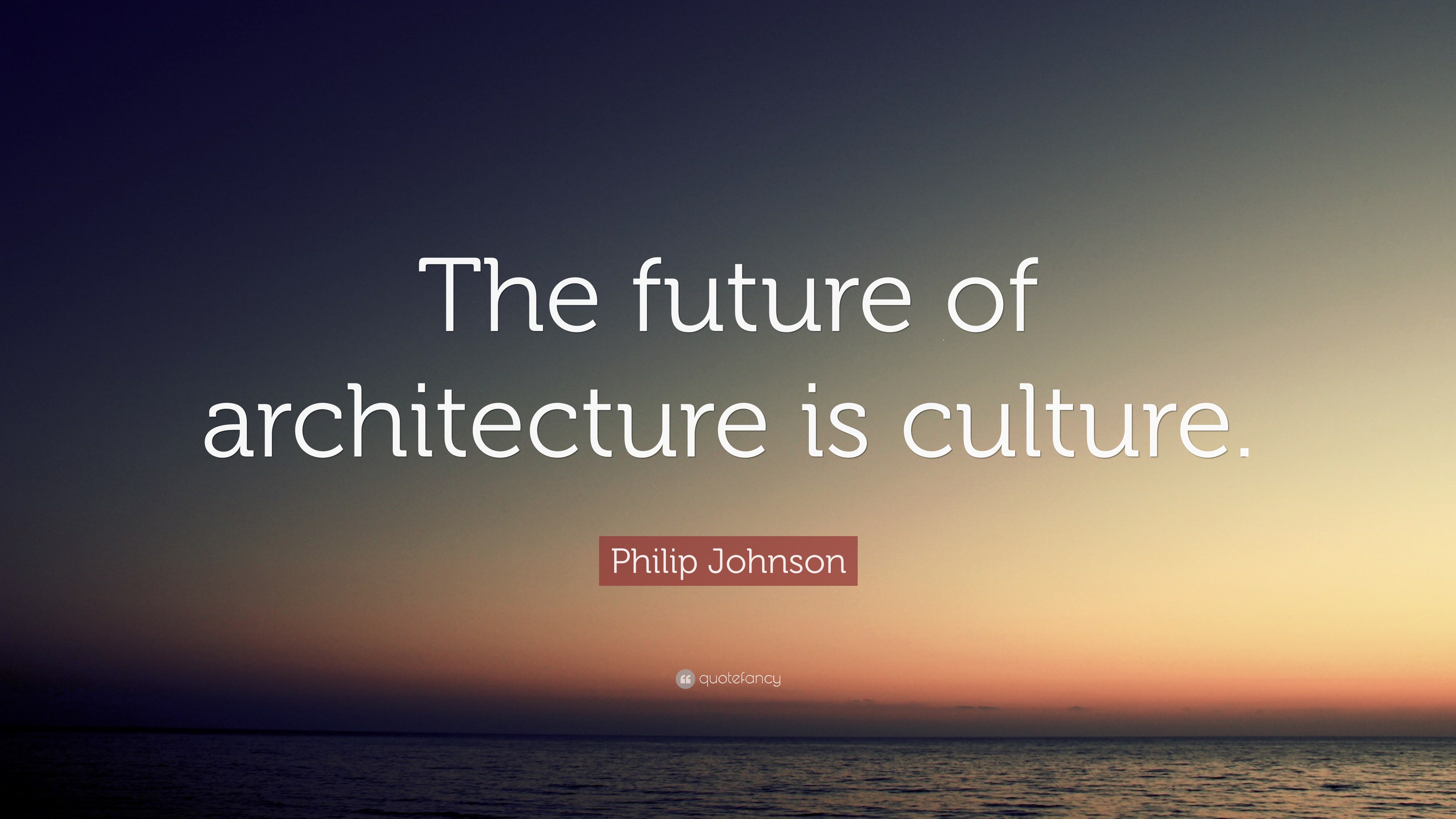 Philip Johnson Quote: “The future of architecture is culture.”