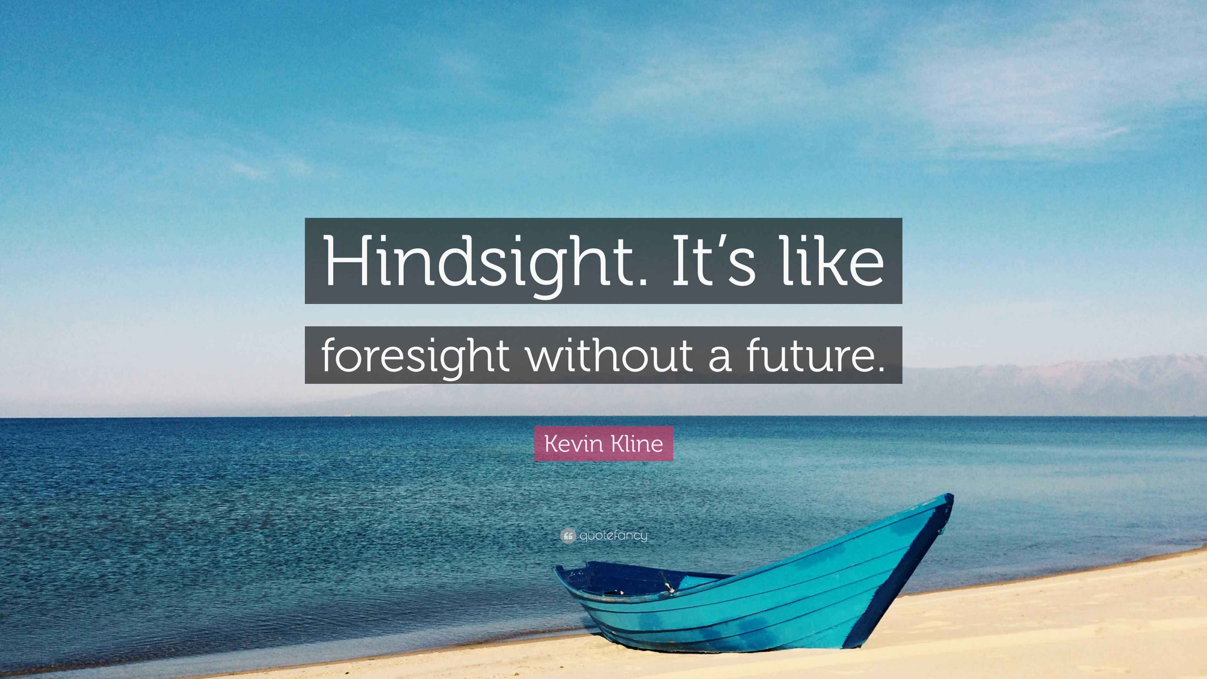 Kevin Kline Quote “Hindsight. It’s like foresight without a future.”