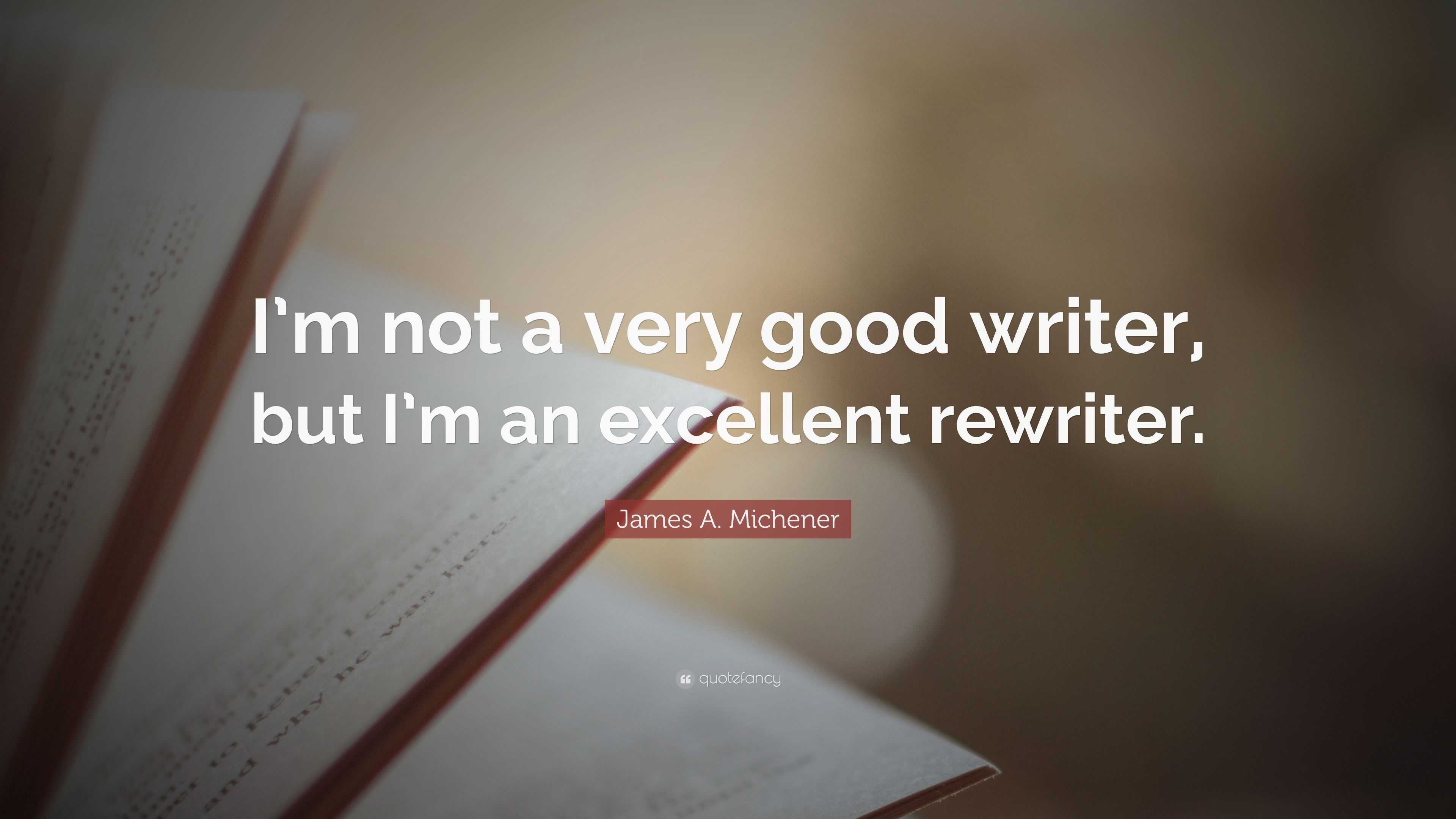 James A. Michener Quote: “I’m not a very good writer, but I’m an ...