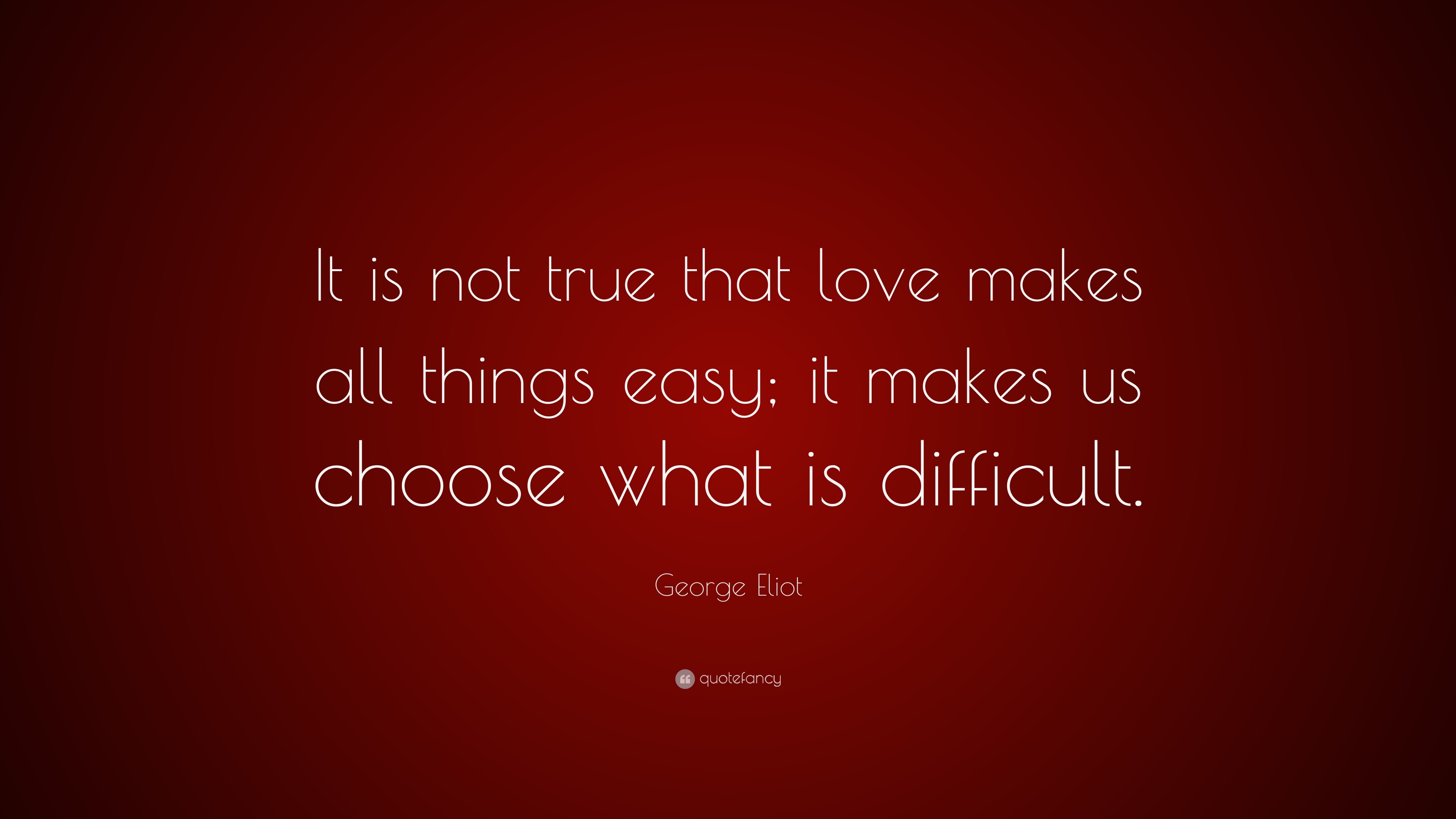 George Eliot Quote: “It is not true that love makes all things easy; it ...