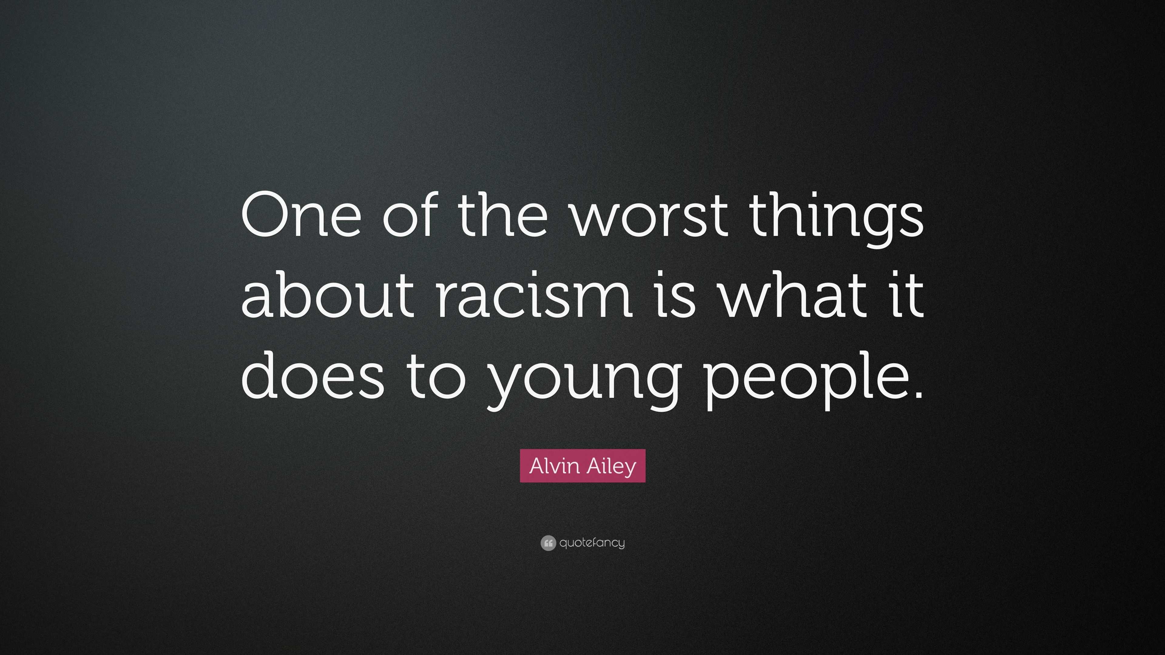 Alvin Ailey Quote: “One of the worst things about racism is what it ...