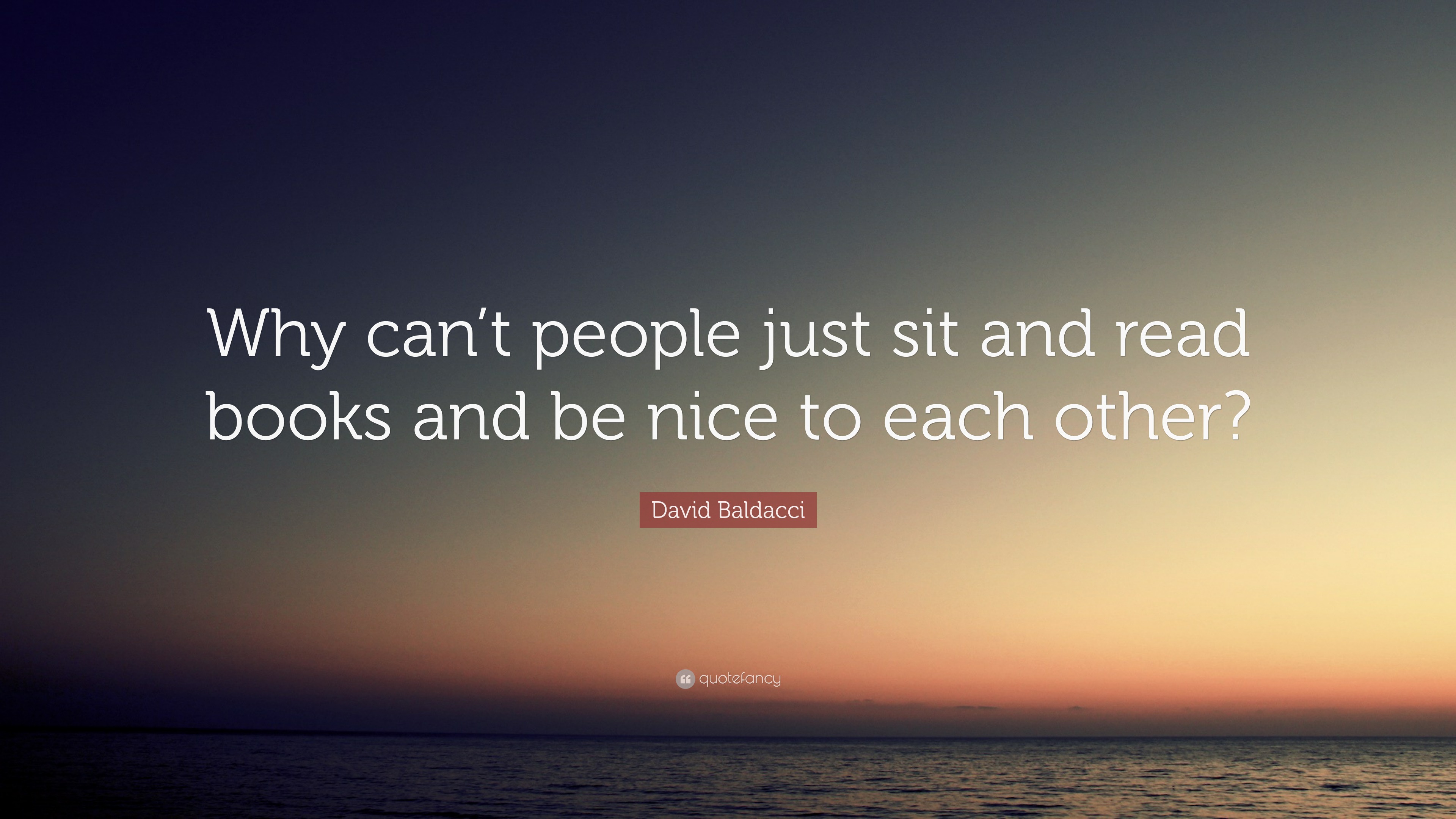 David Baldacci Quote: “Why can’t people just sit and read books and be ...