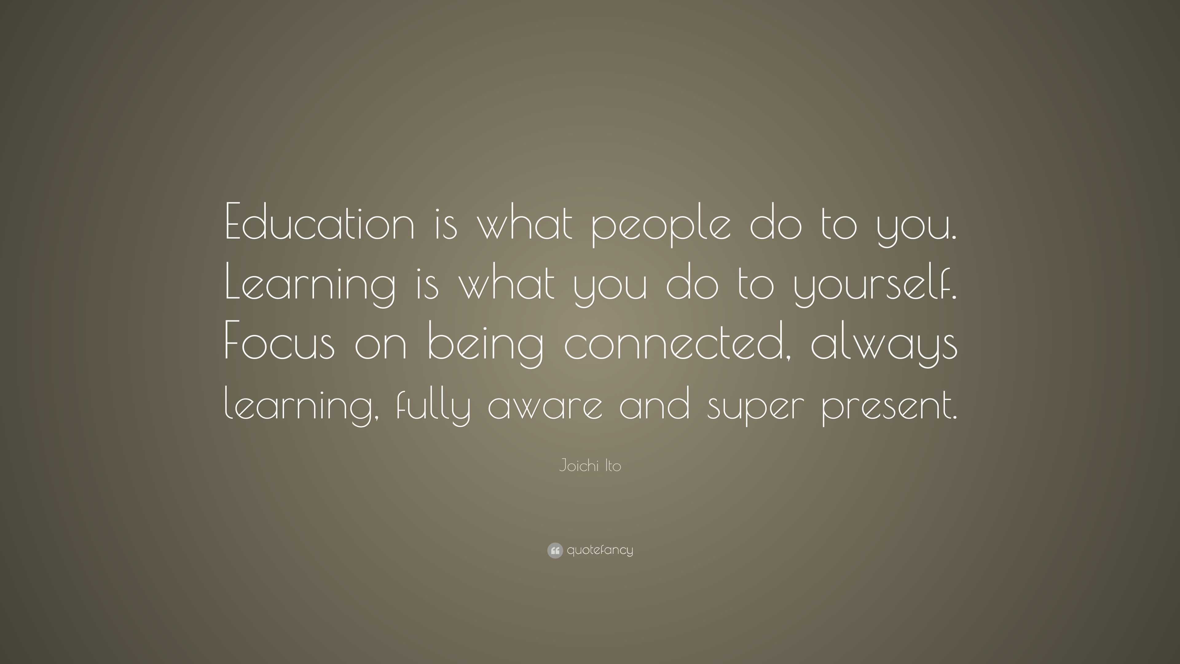 Joichi Ito Quote: “Education is what people do to you. Learning is what ...