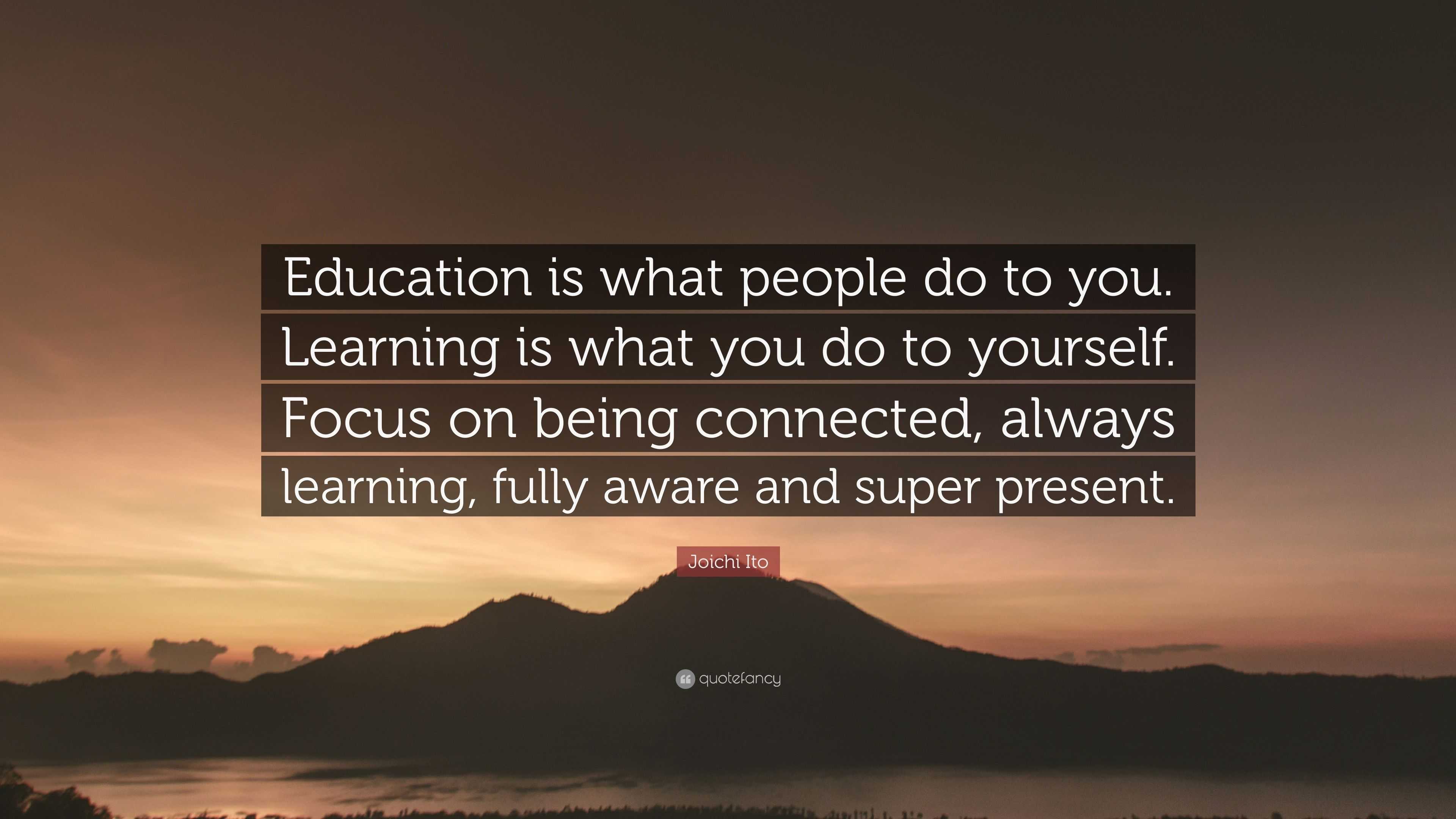 Joichi Ito Quote: “Education is what people do to you. Learning is what ...