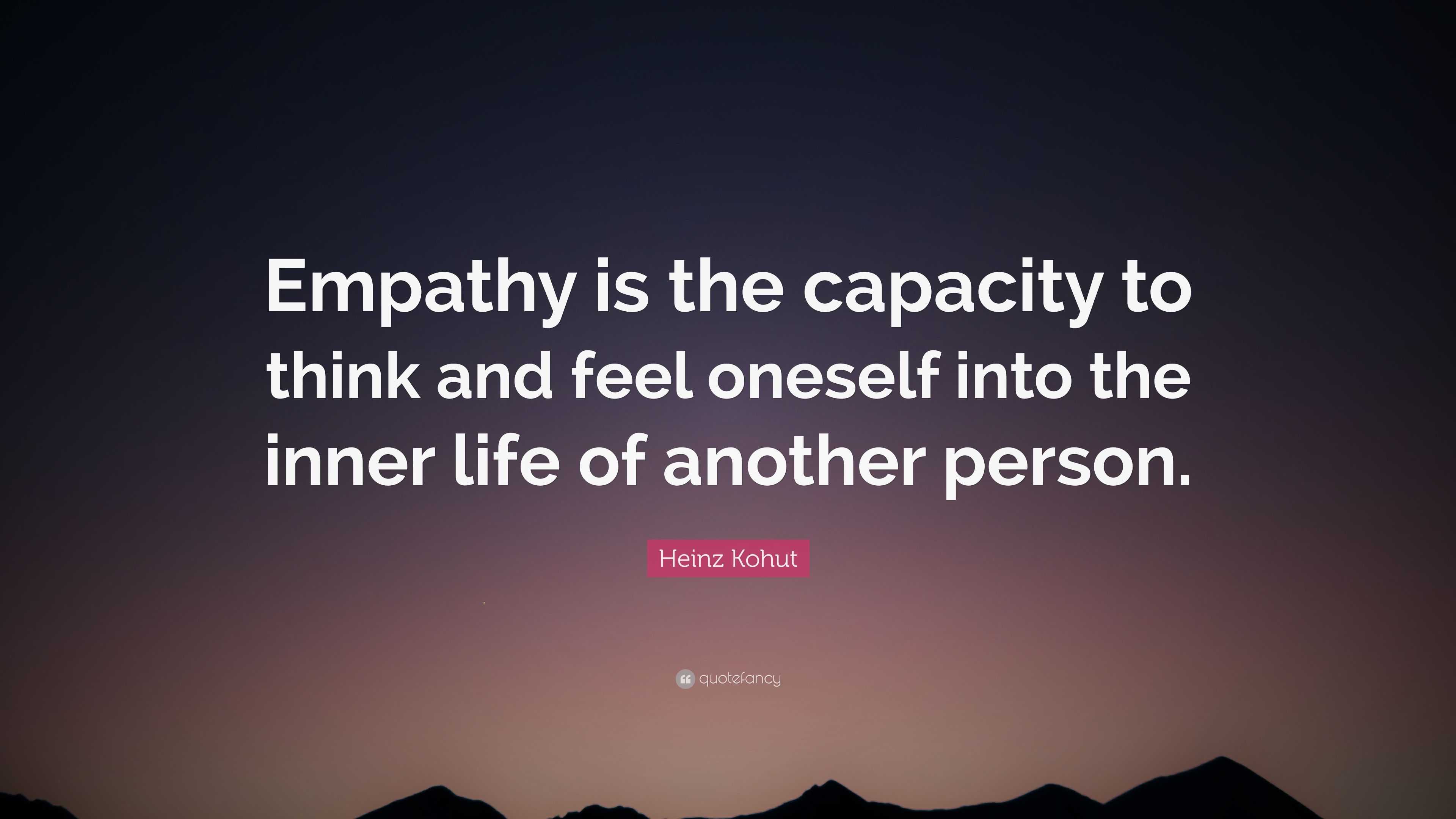 Heinz Kohut Quote: “Empathy is the capacity to think and feel oneself ...