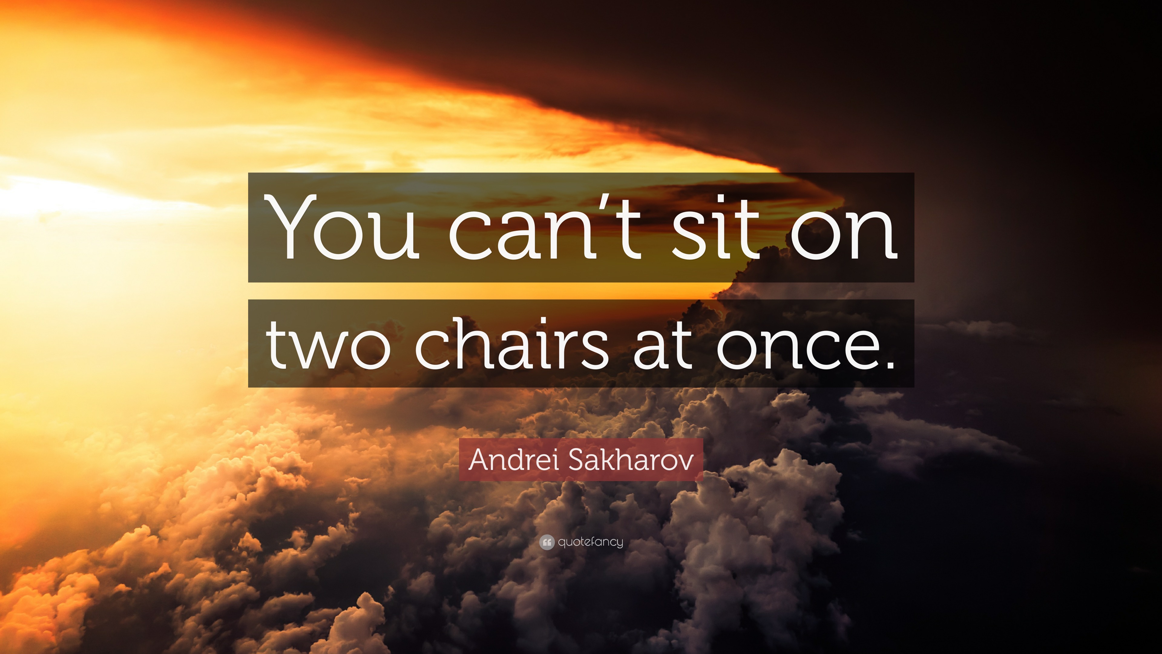 Andrei Sakharov Quote “You can’t sit on two chairs at once.”