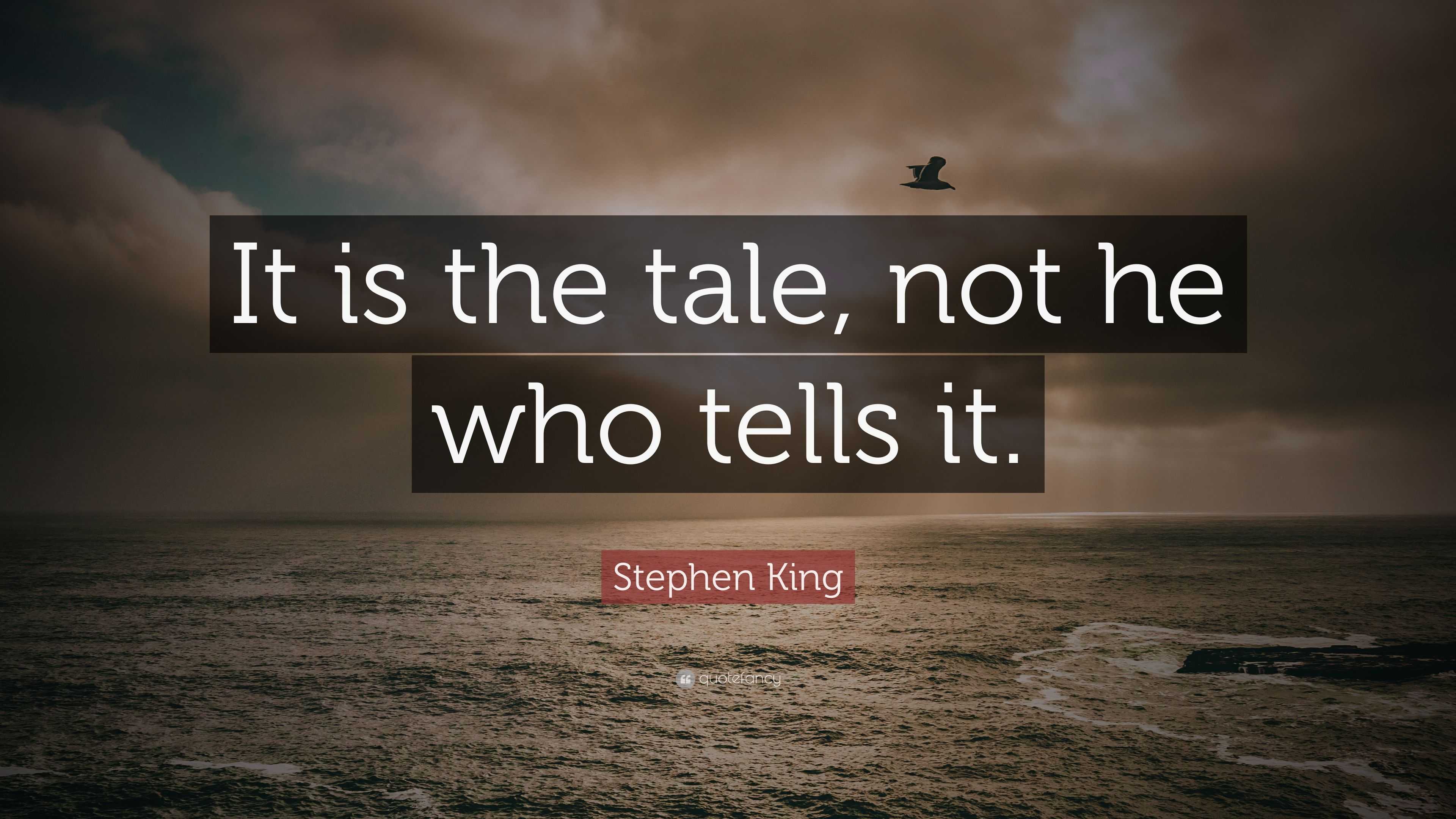 Stephen King Quote: "It is the tale, not he who tells it."