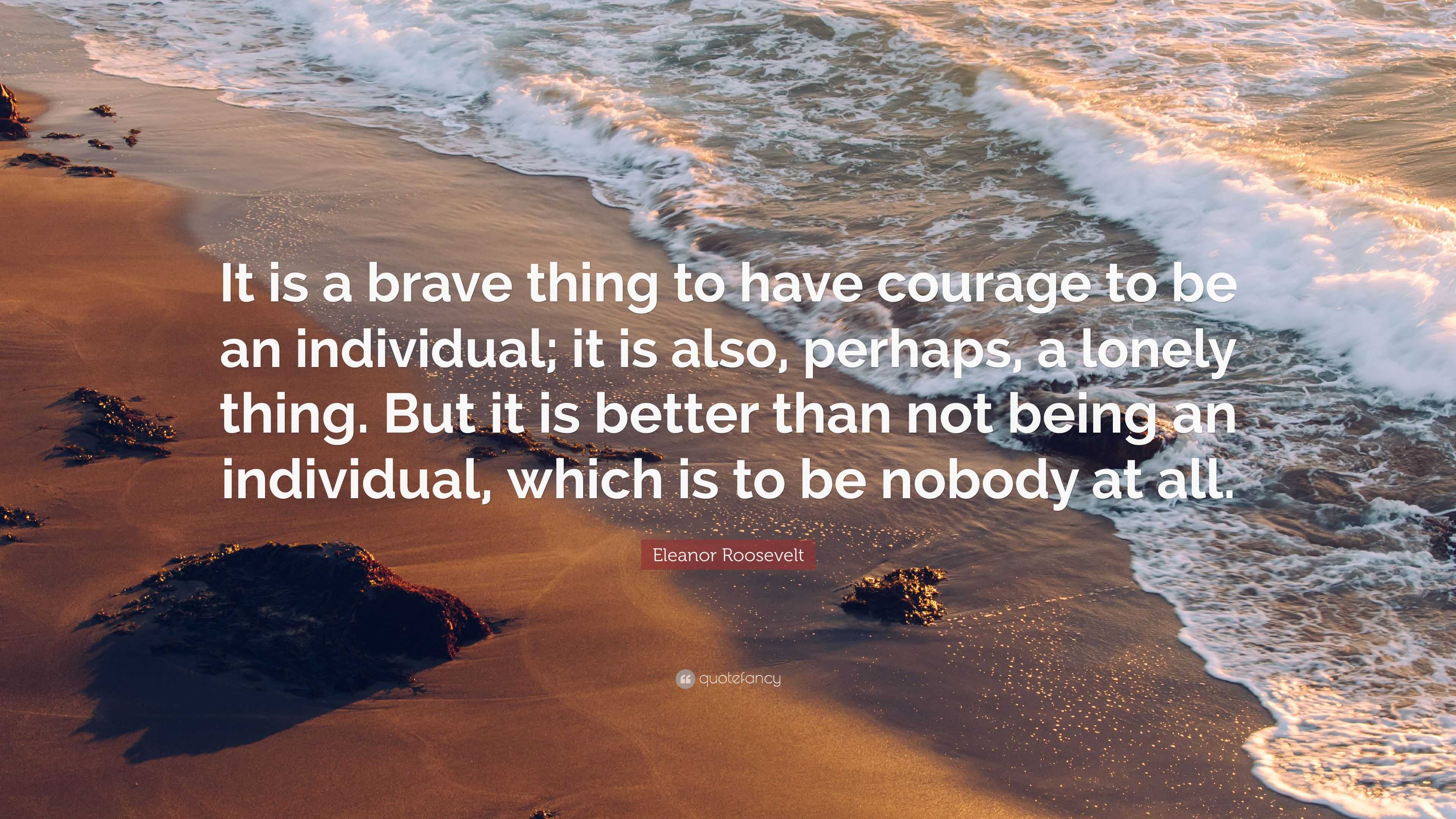 Eleanor Roosevelt Quote: “It is a brave thing to have courage to be an ...