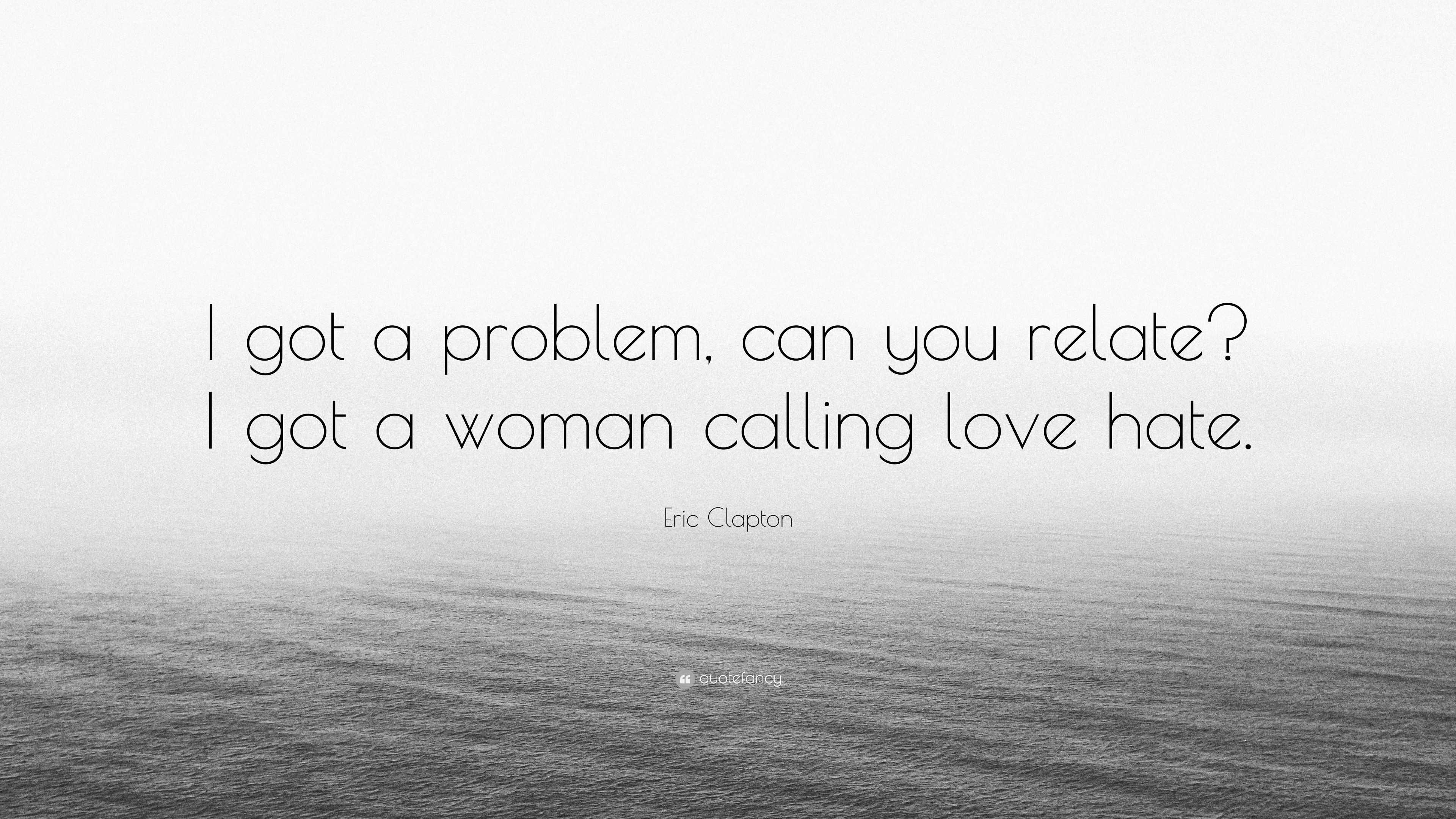 Eric Clapton Quote “I got a problem can you relate I got