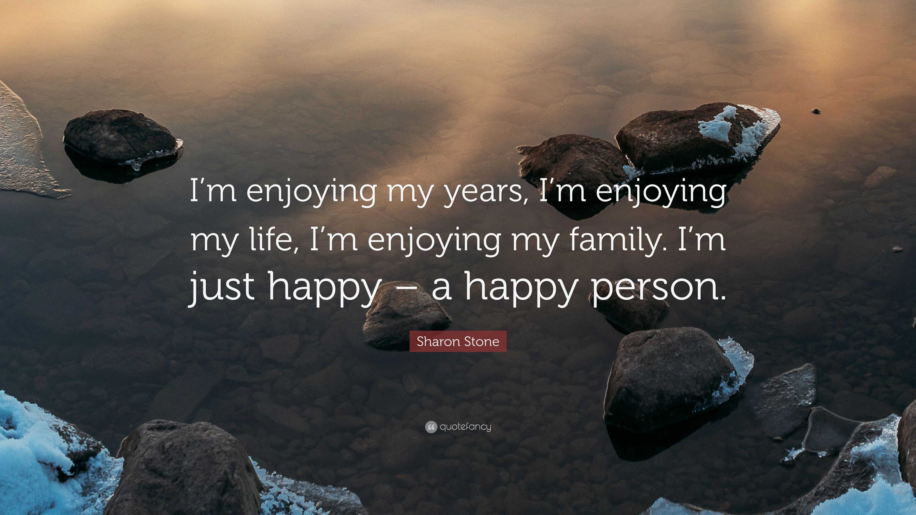 I'm enjoying my years, I'm enjoying my life, I'm enjoying my family. -  IdleHearts