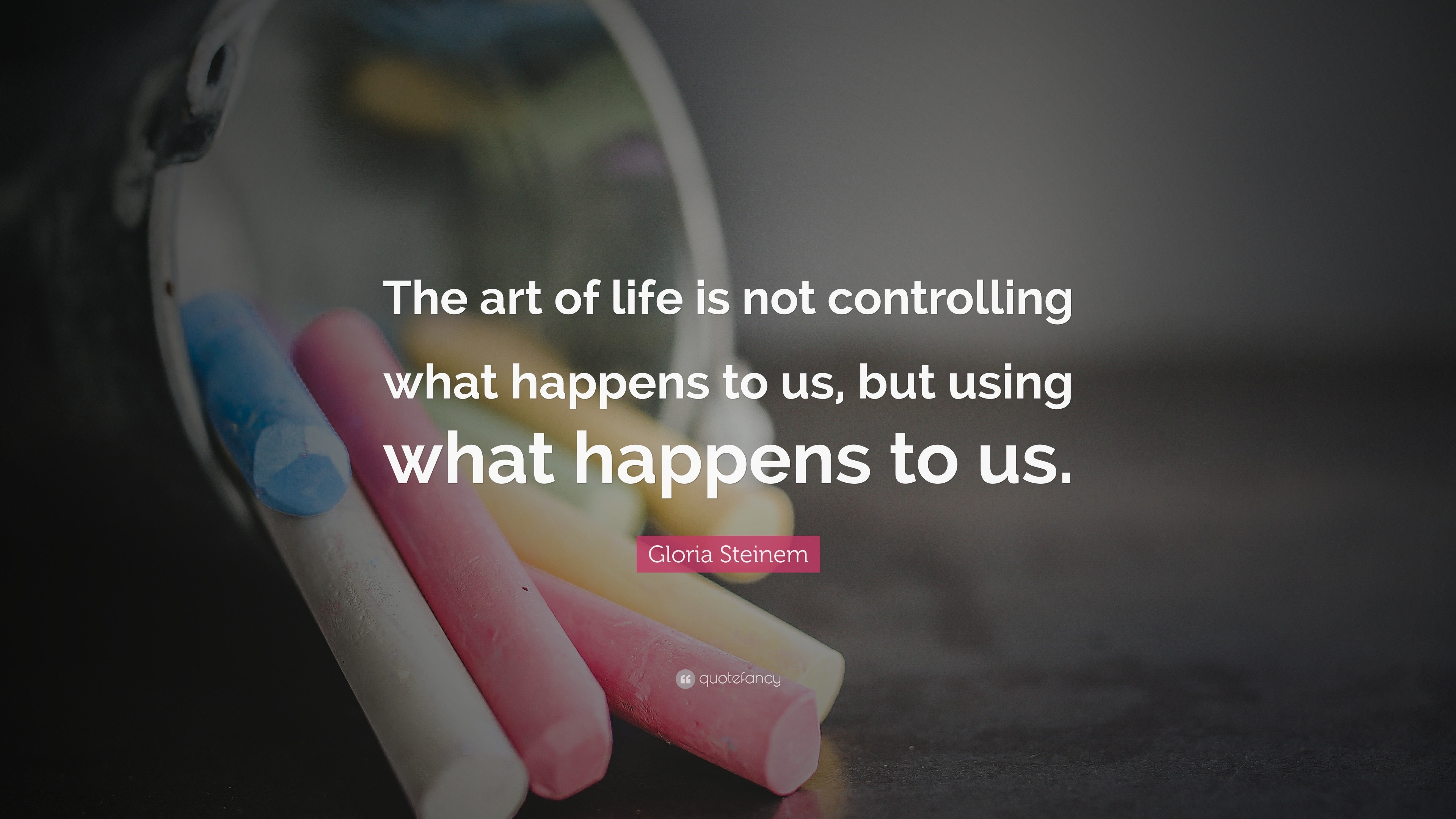 Gloria Steinem Quote The Art Of Life Is Not Controlling What Happens To Us But Using What Happens To Us 9 Wallpapers Quotefancy