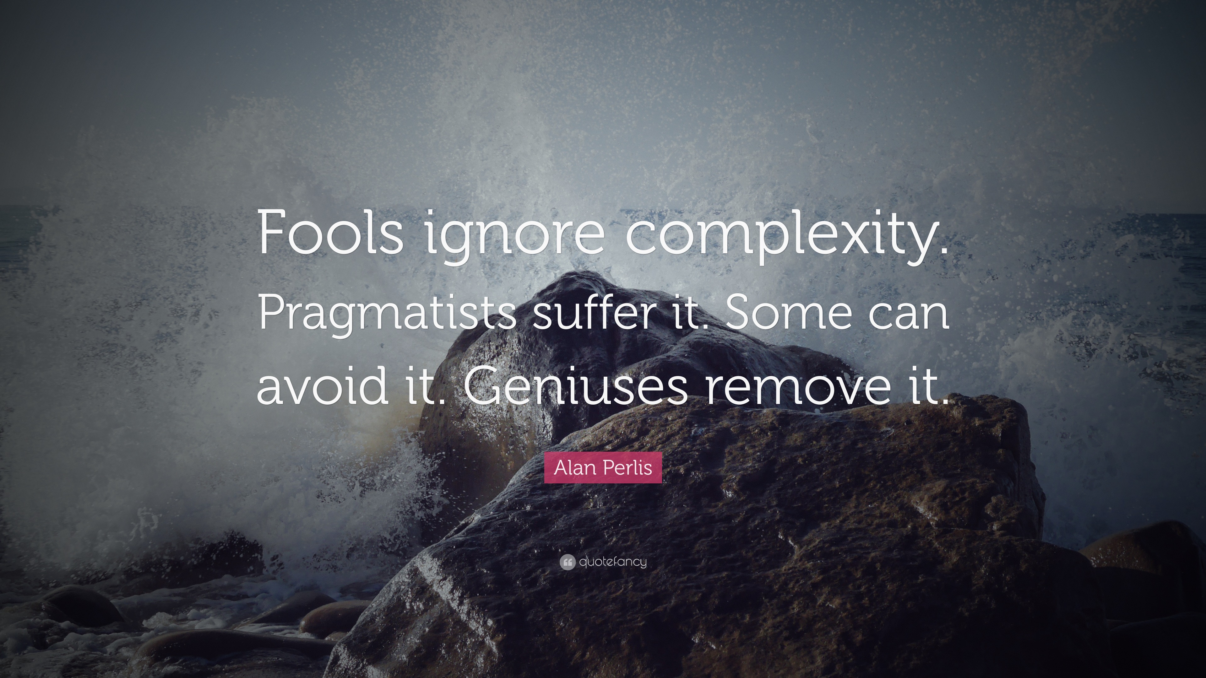 Alan Perlis Quote: “Fools ignore complexity. Pragmatists suffer it ...