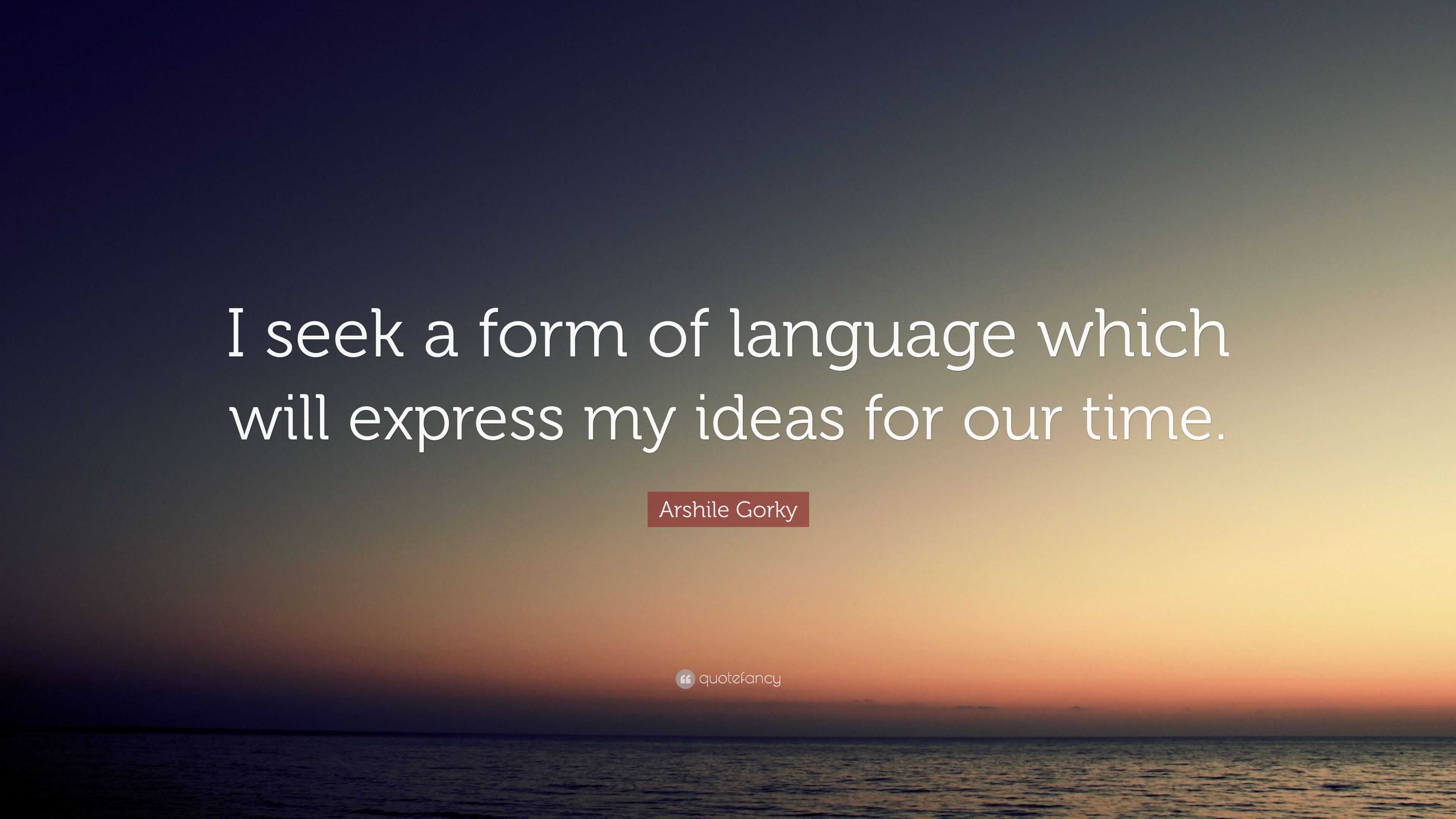 Arshile Gorky Quote: “I seek a form of language which will express my ...