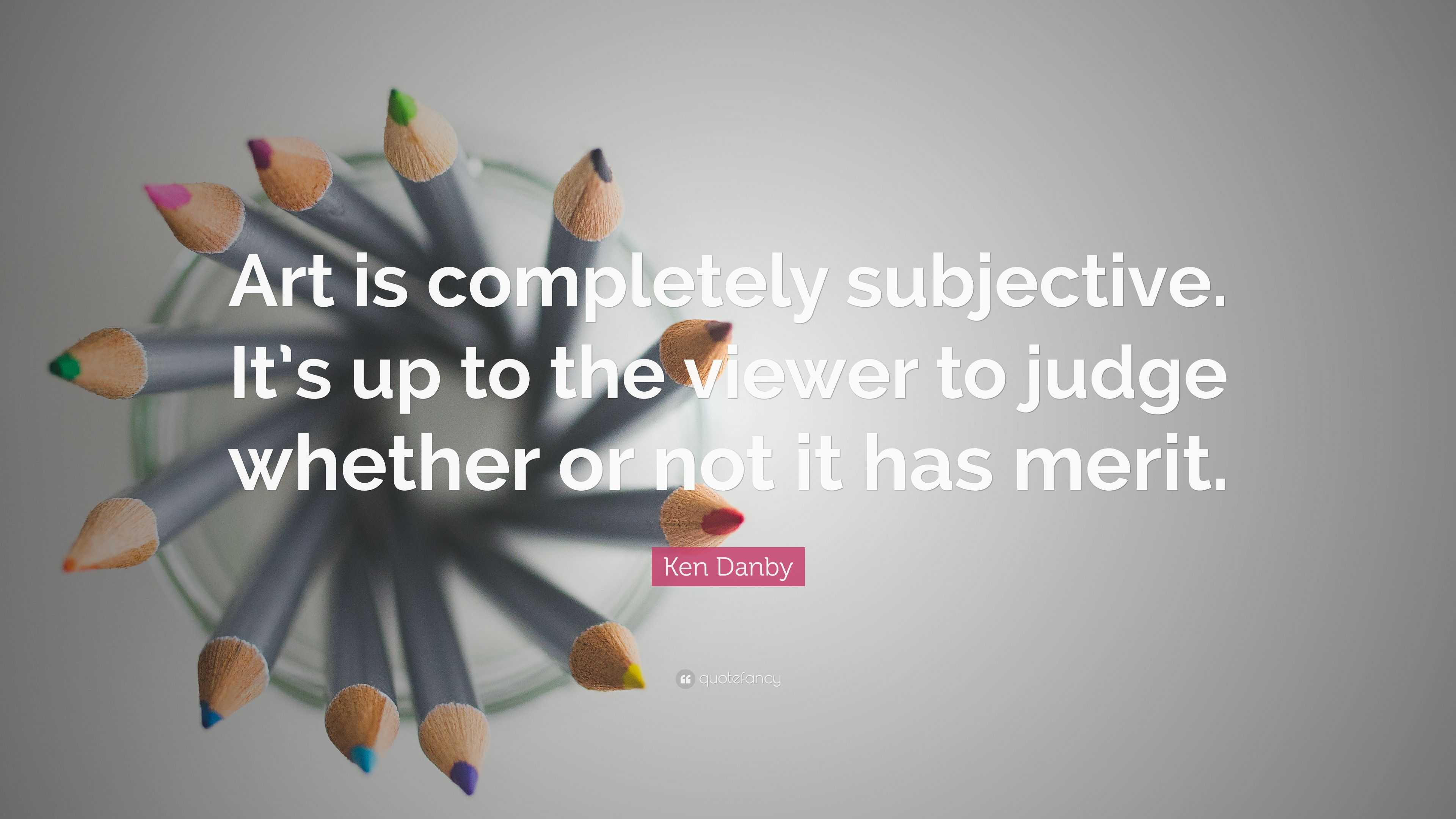 Ken Danby Quote: “Art Is Completely Subjective. It’s Up To The Viewer ...