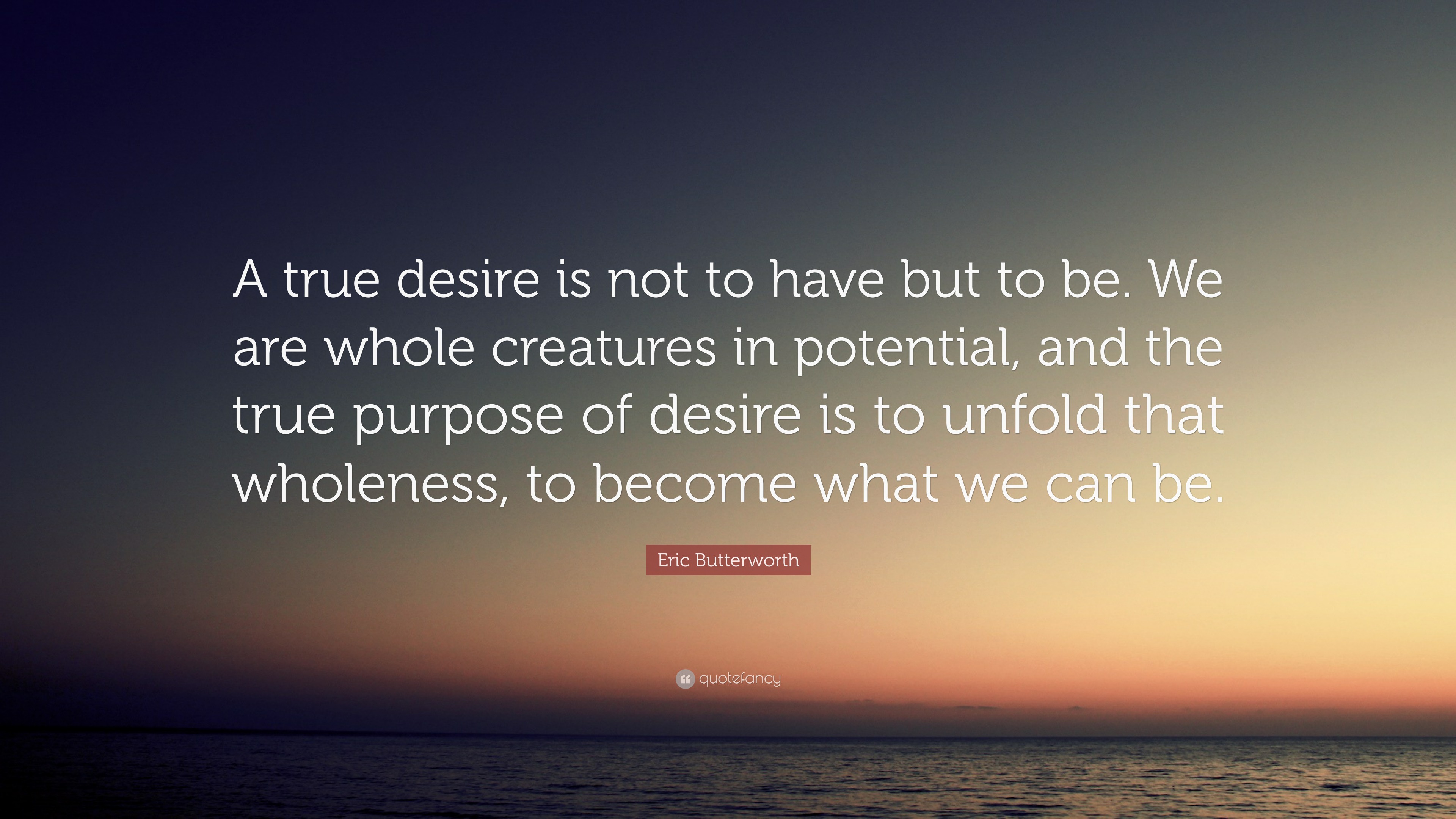 Eric Butterworth Quote: “A true desire is not to have but to be. We are ...