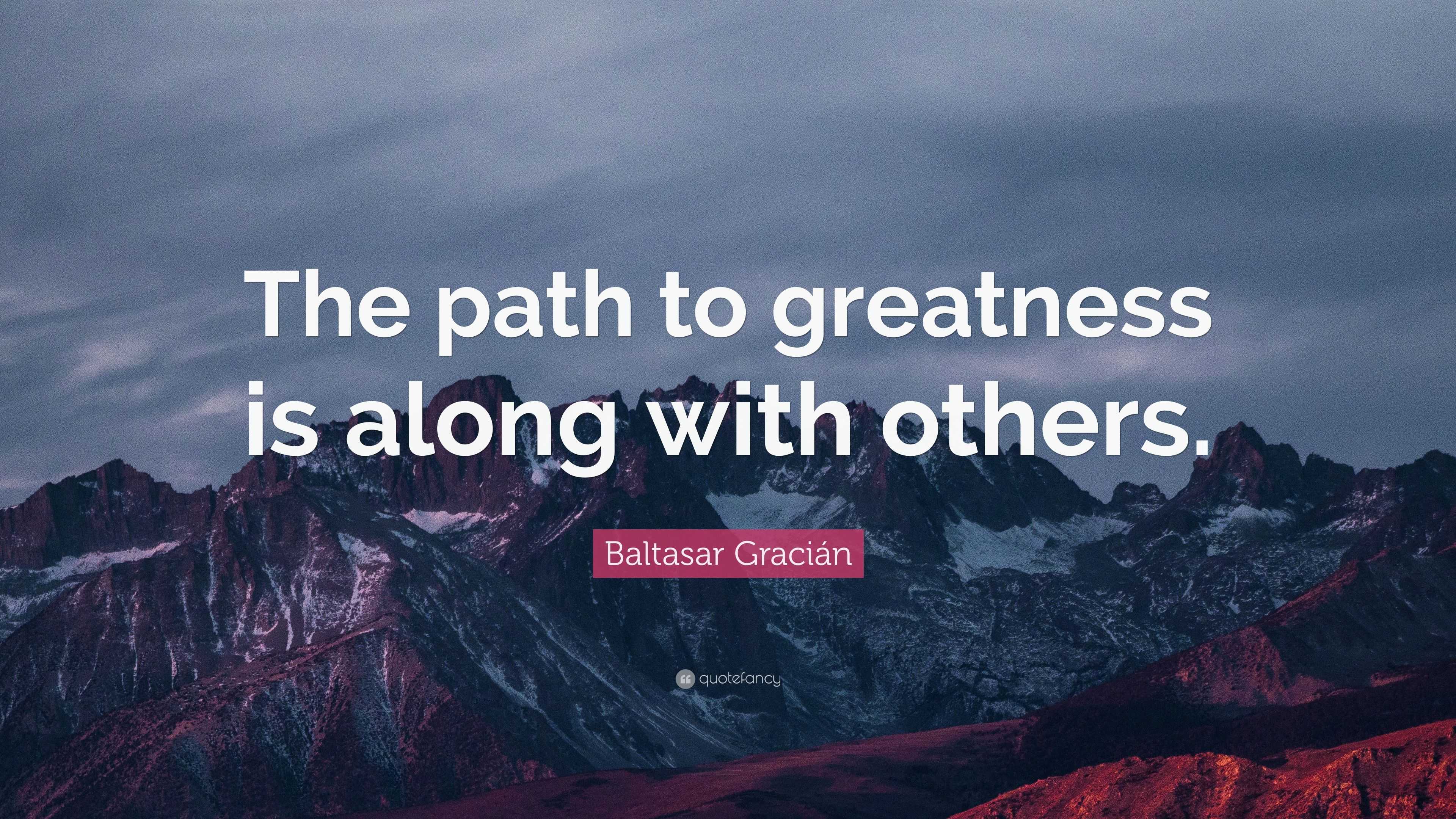 Baltasar Gracián Quote “The path to greatness is along with others.”