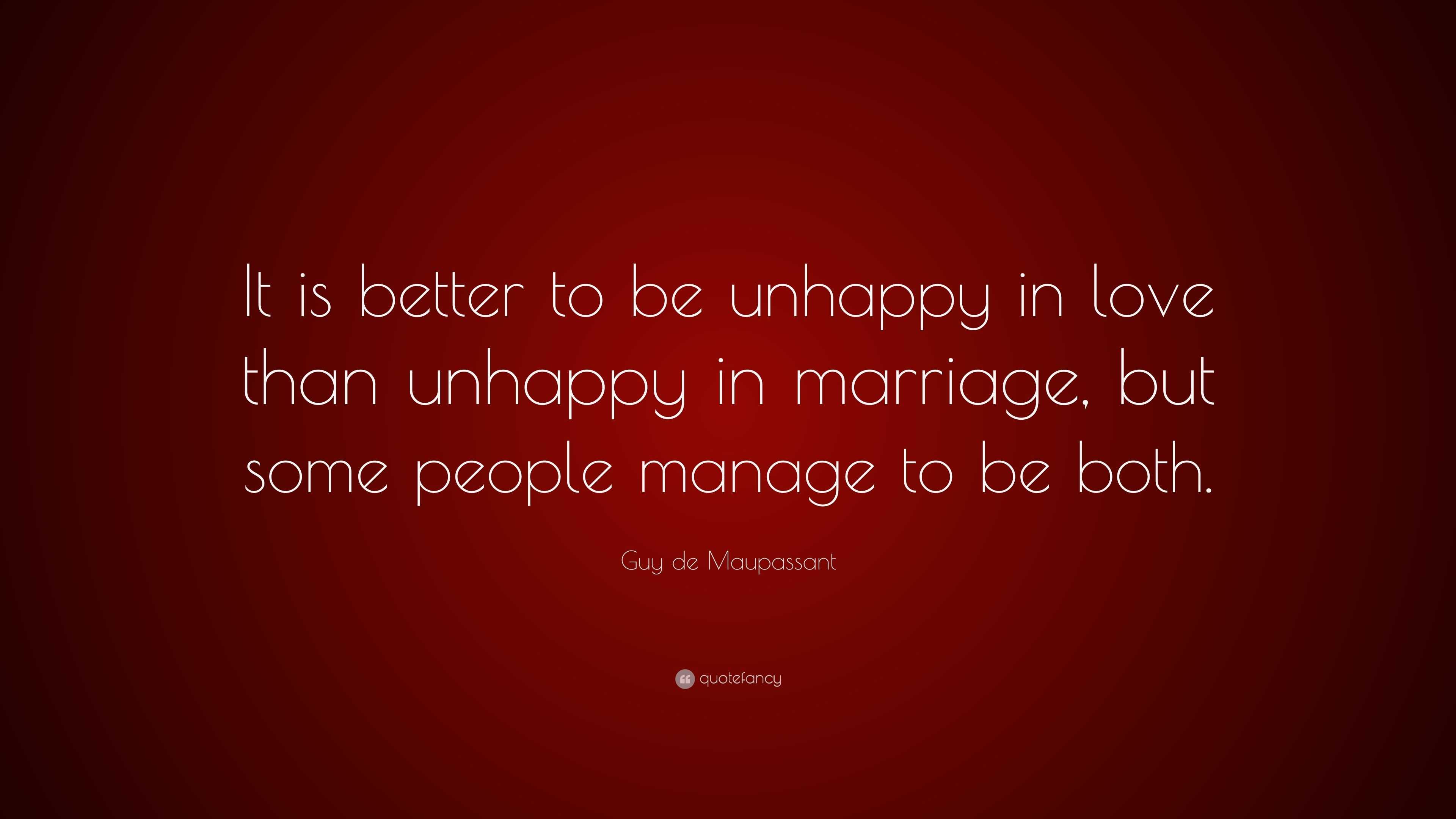 Guy de Maupassant Quote: “It is better to be unhappy in love than ...