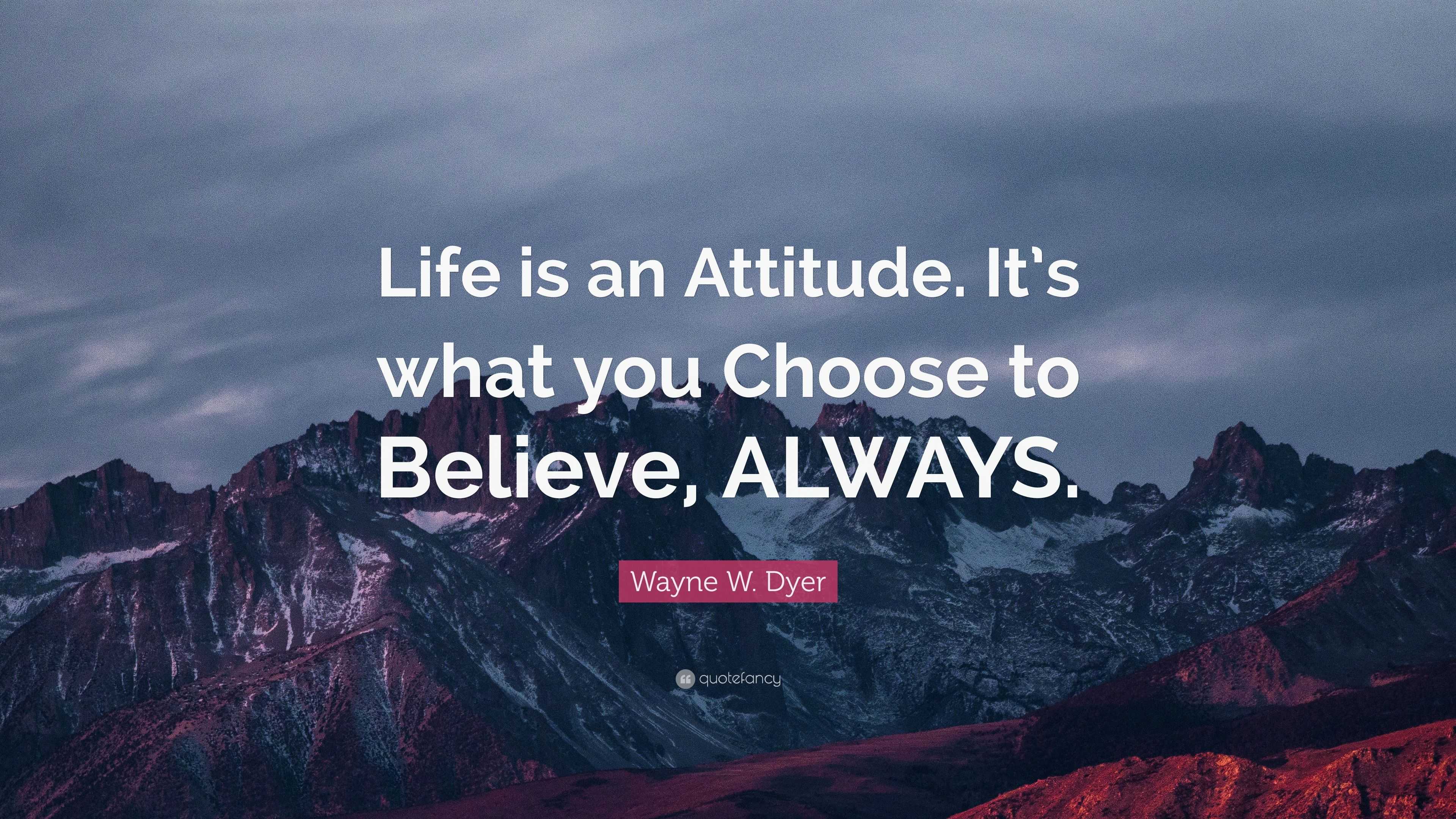 Wayne W. Dyer Quote: “Life is an Attitude. It’s what you Choose to ...