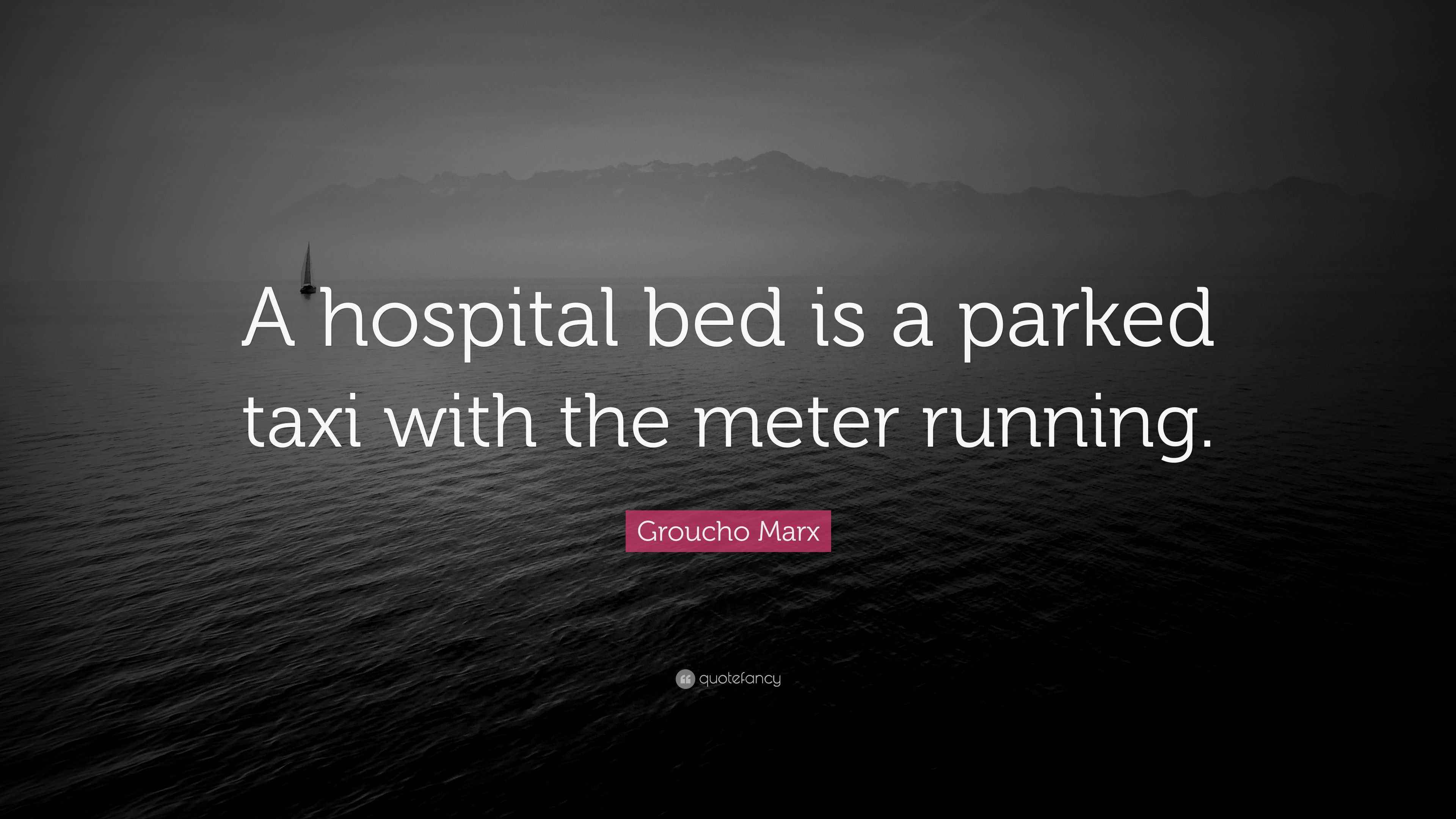 Groucho Marx Quote “A hospital bed is a parked taxi with the meter