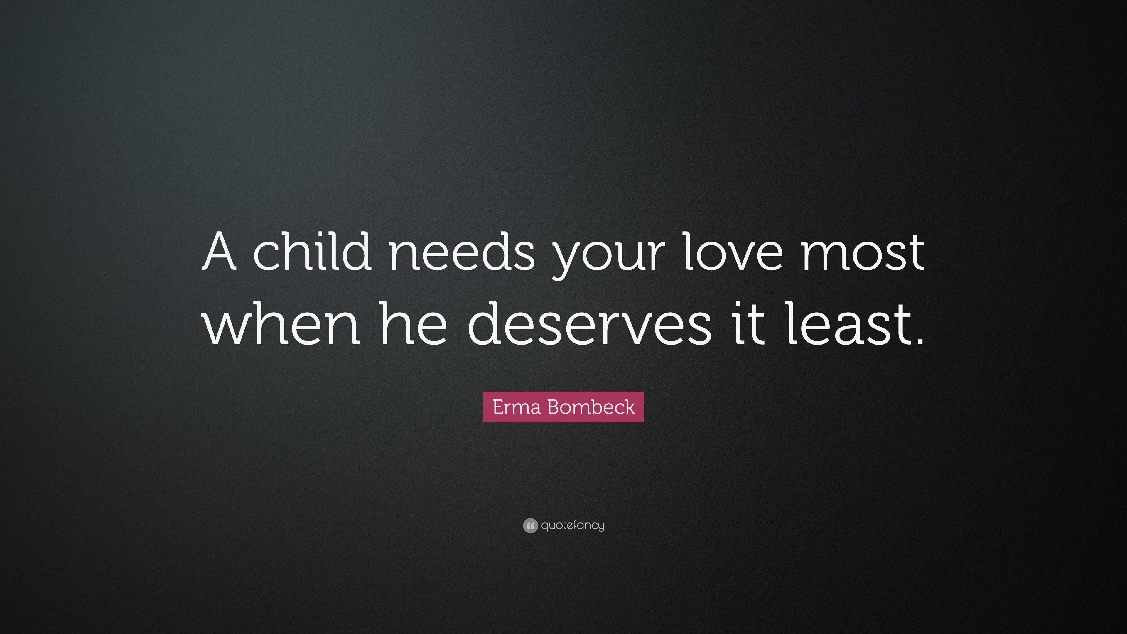Erma Bombeck Quote: “A child needs your love most when he deserves it ...
