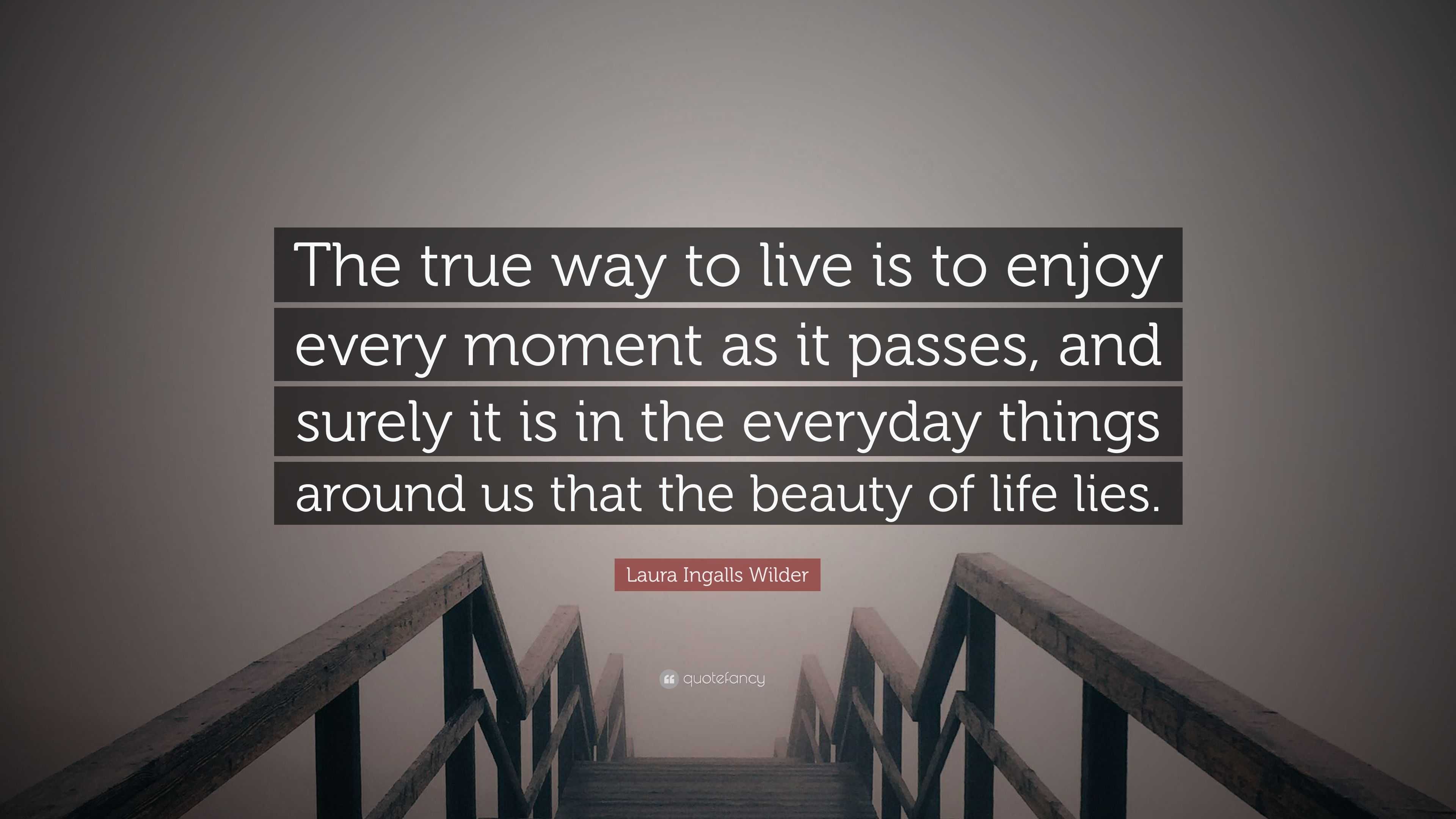 Laura Ingalls Wilder Quote “The true way to live is to enjoy every moment