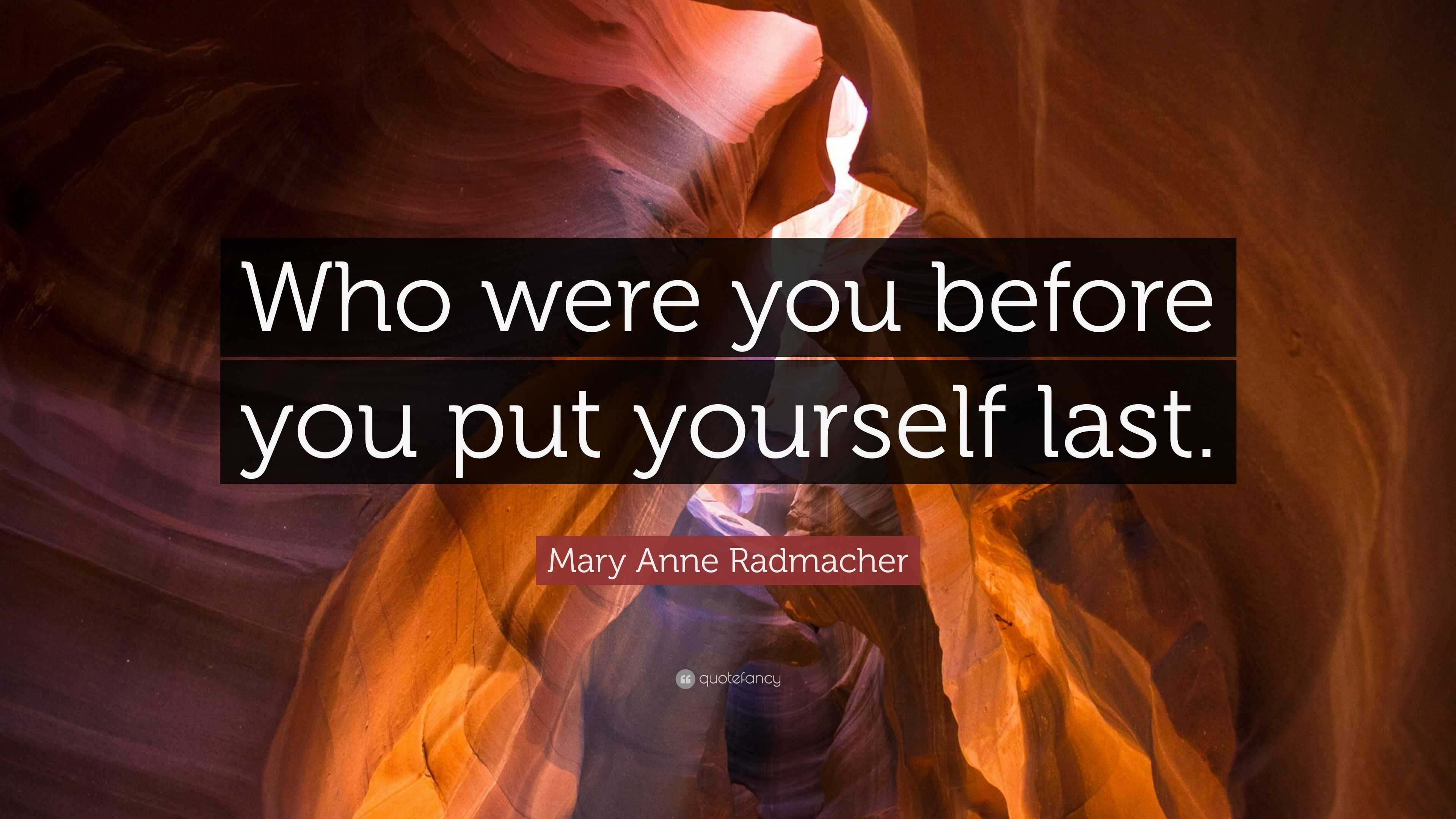 Mary Anne Radmacher Quote: “Who were you before you put yourself last.”