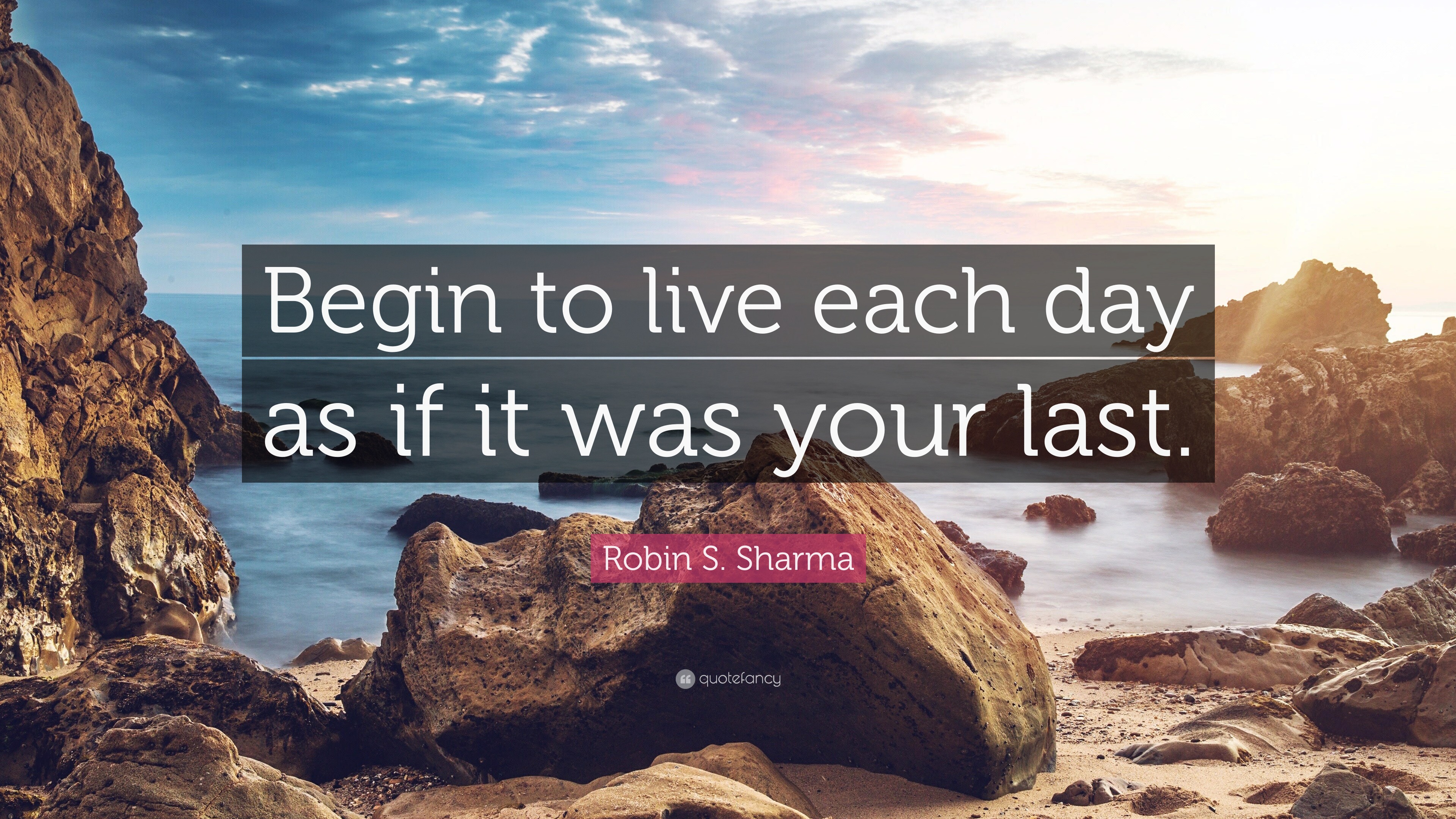 Robin S. Sharma Quote: “Begin to live each day as if it was your last.”