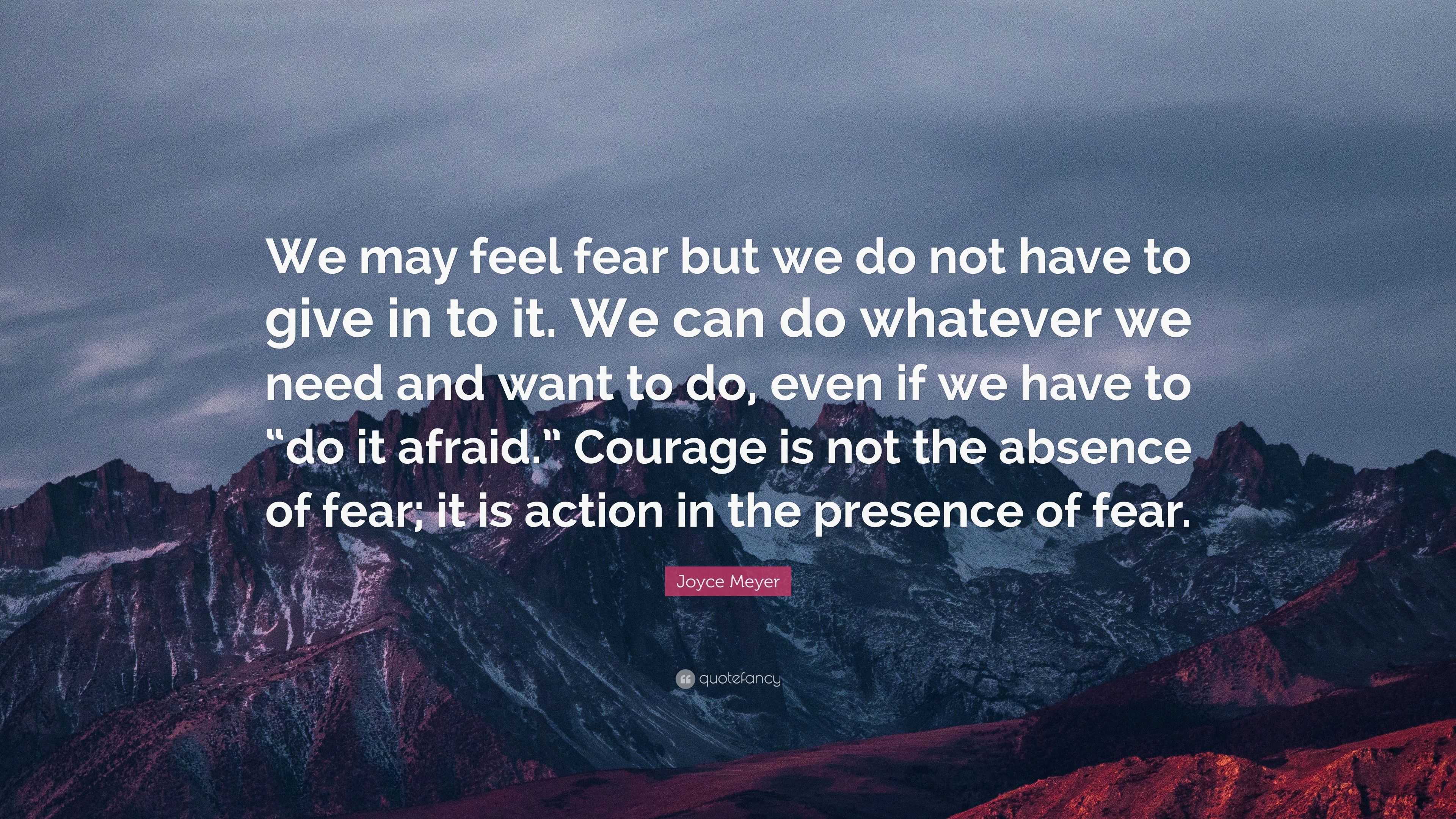 Joyce Meyer Quote: “We may feel fear but we do not have to give in to ...