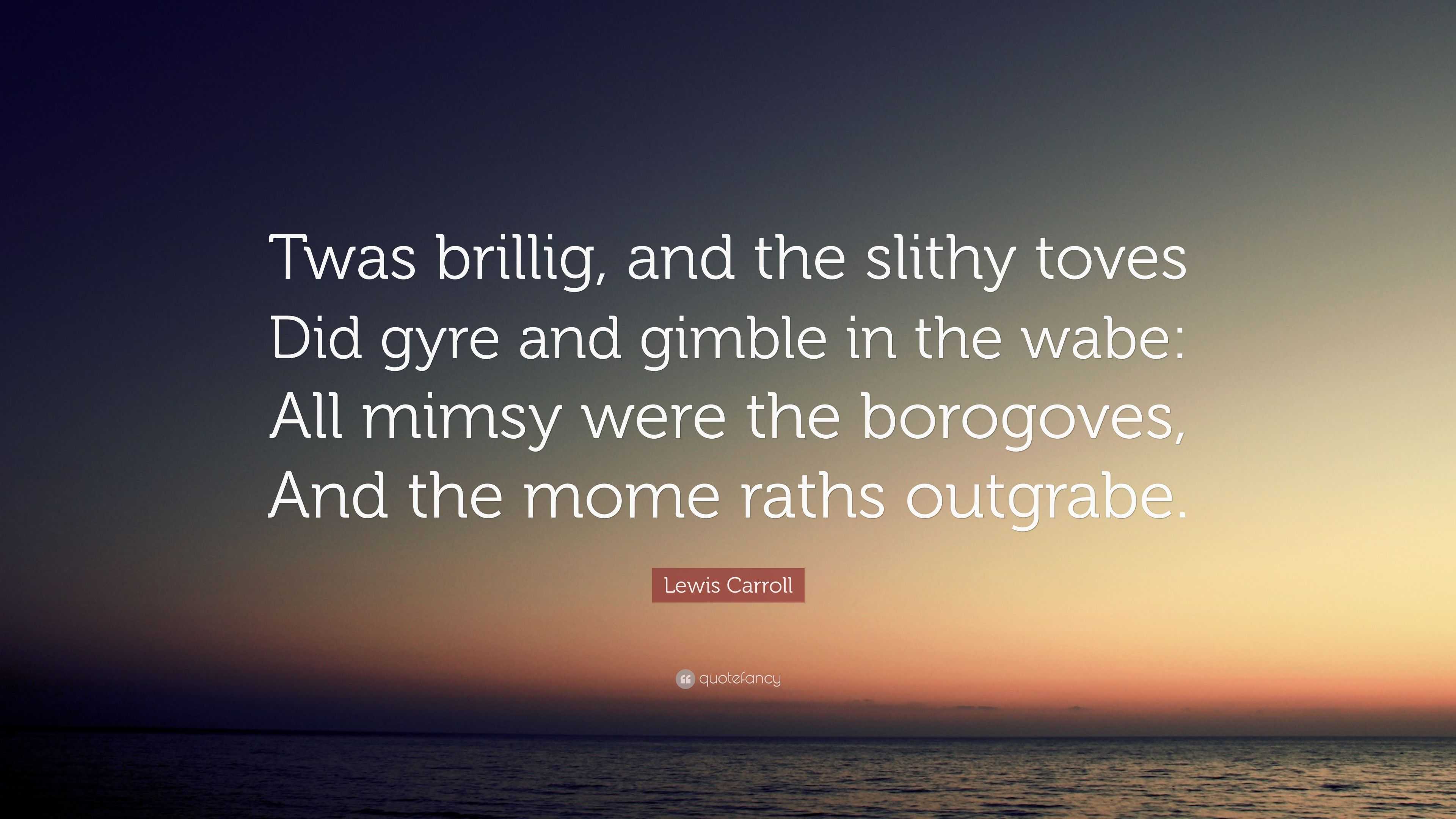 Lewis Carroll Quote: "Twas brillig, and the slithy toves Did gyre and gimble in the wabe: All ...